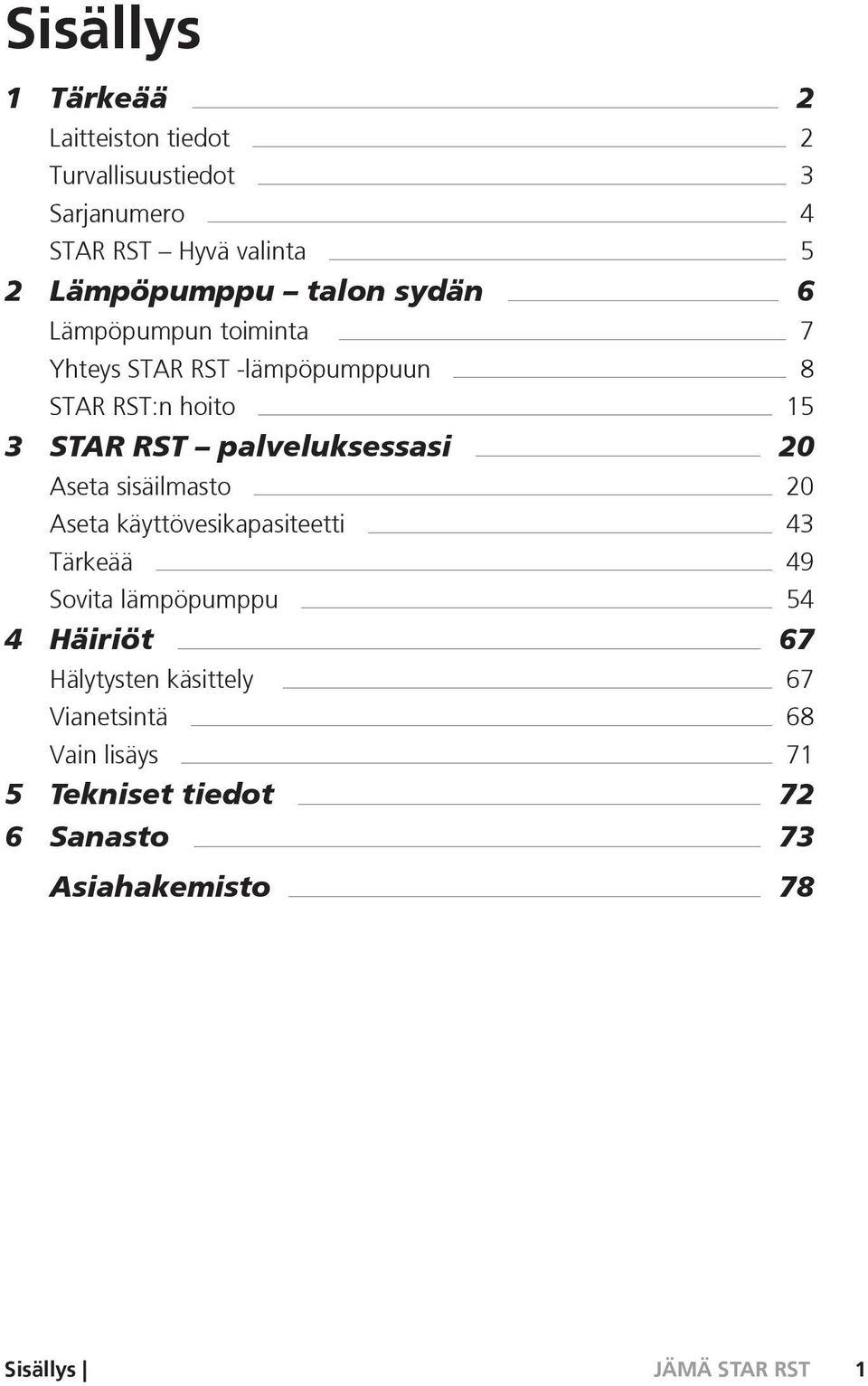 palveluksessasi 20 Aseta sisäilmasto 20 Aseta käyttövesikapasiteetti 43 Tärkeää 49 Sovita lämpöpumppu 54 4