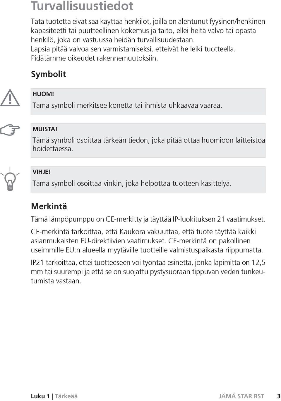 Tämä symboli merkitsee konetta tai ihmistä uhkaavaa vaaraa. MUISTA! Tämä symboli osoittaa tärkeän tiedon, joka pitää ottaa huomioon laitteistoa hoidettaessa. VIHJE!