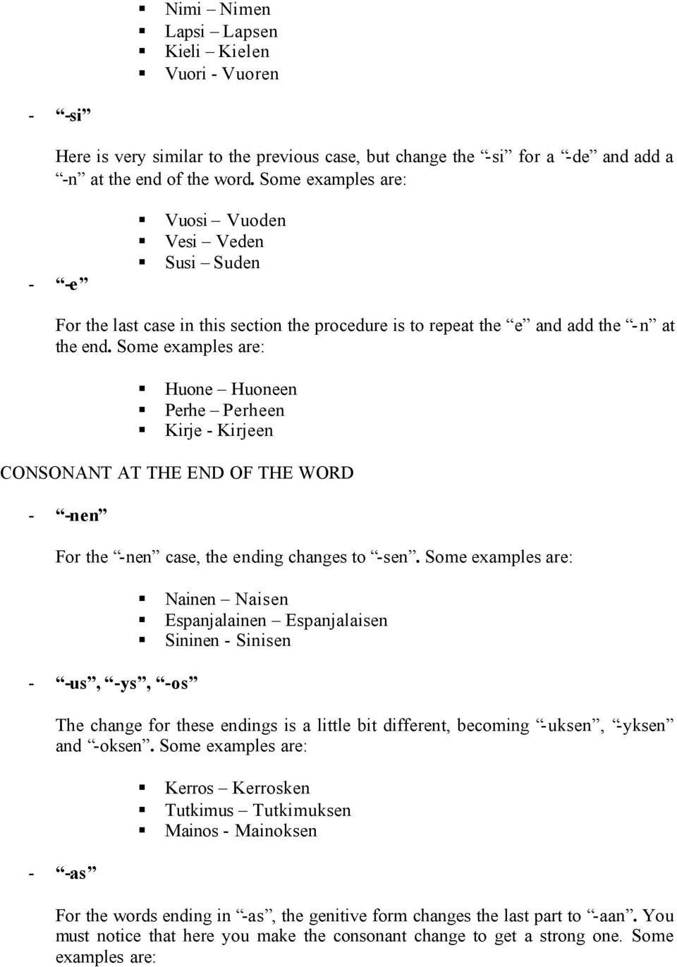 Some examples are: Huone Huoneen Perhe Perheen Kirje - Kirjeen CONSONANT AT THE END OF THE WORD - -nen For the -nen case, the ending changes to -sen.