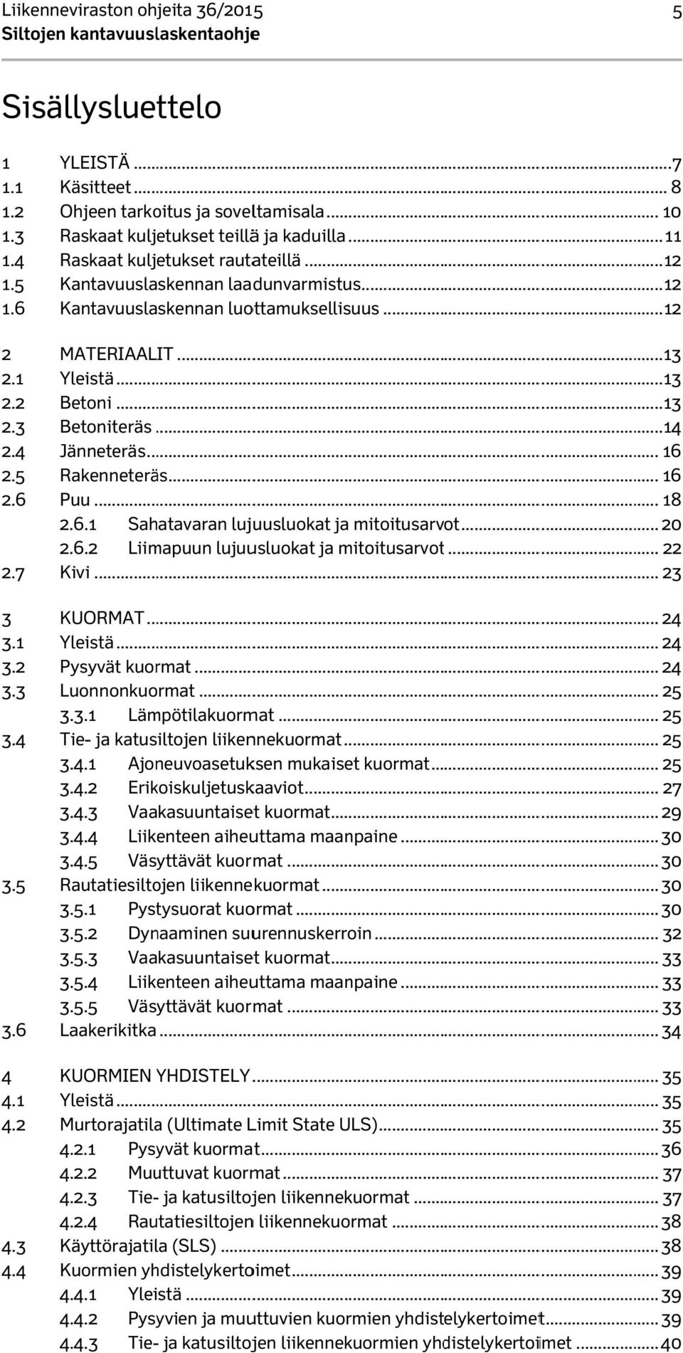 .. 13 2.1 Yleistä... 13 2.2 Betoni... 13 2.3 Betoniteräs............ 14 2.4 Jänneteräs... 16 2.5 Rakenneteräs... 16 2.6 Puu... 18 2.6.1 2.6.2 Sahatavaran lujuusluokat ja mitoitusarvot.