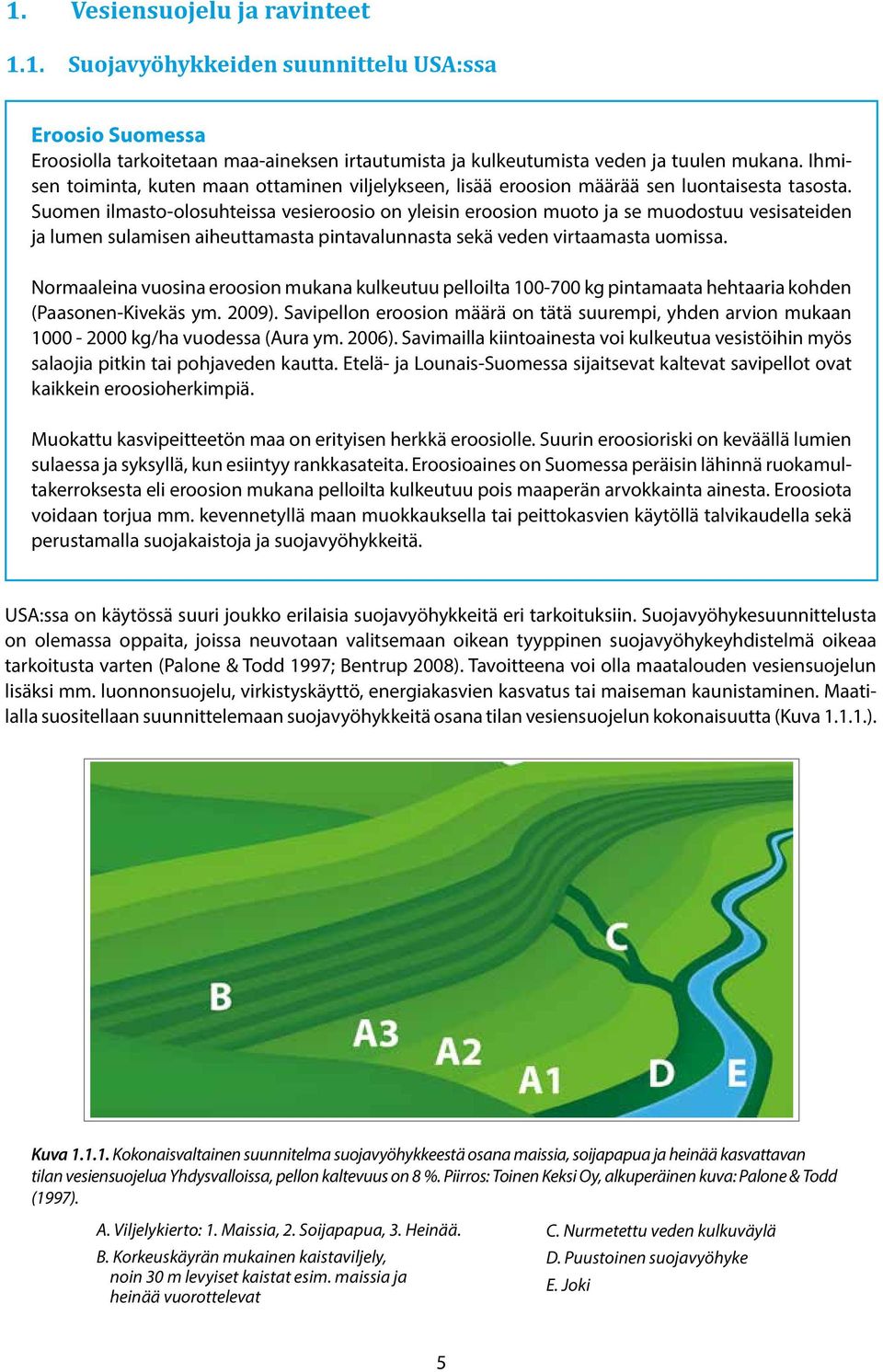 Suomen ilmasto-olosuhteissa vesieroosio on yleisin eroosion muoto ja se muodostuu vesisateiden ja lumen sulamisen aiheuttamasta pintavalunnasta sekä veden virtaamasta uomissa.