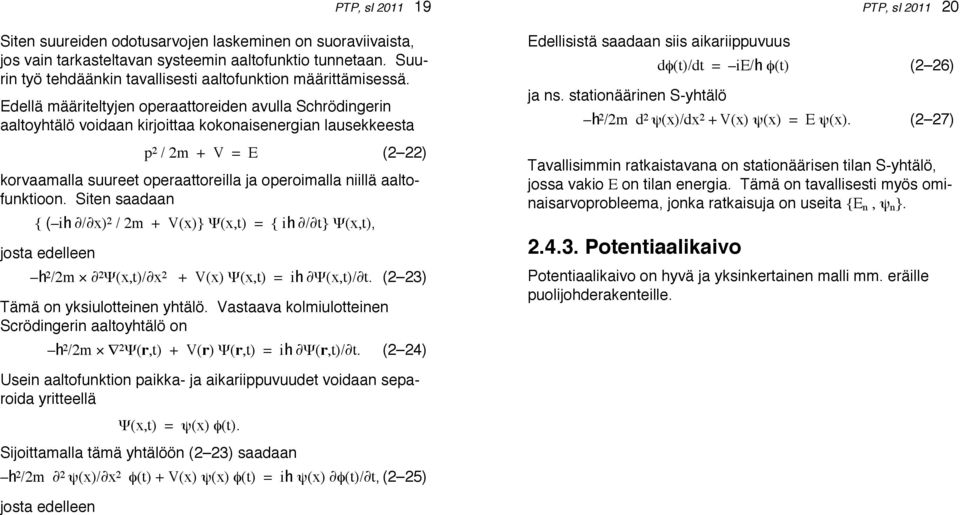 niillä aaltofunktioon. Siten saadaan { ( ih / x) 2 / 2m + V(x)} Ψ(x,t) = { ih / t} Ψ(x,t), josta edelleen PTP, sl 2011 19 h 2 /2m 2 Ψ(x,t)/ x 2 + V(x) Ψ(x,t) = ih Ψ(x,t)/ t.