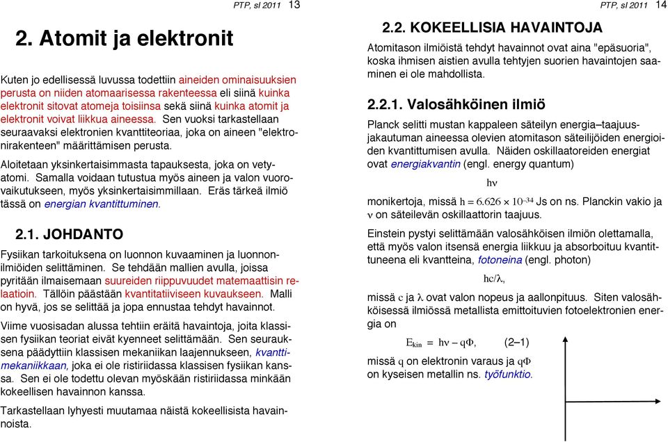 Aloitetaan yksinkertaisimmasta tapauksesta, joka on vetyatomi. Samalla voidaan tutustua myös aineen ja valon vuorovaikutukseen, myös yksinkertaisimmillaan.