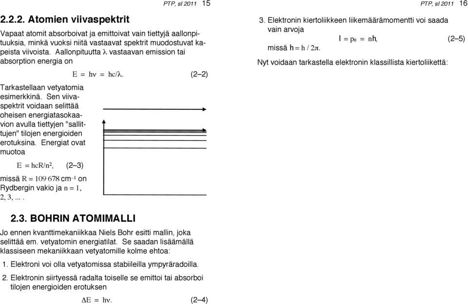 Sen viivaspektrit voidaan selittää oheisen energiatasokaavion avulla tiettyjen "sallittujen" tilojen energioiden erotuksina.