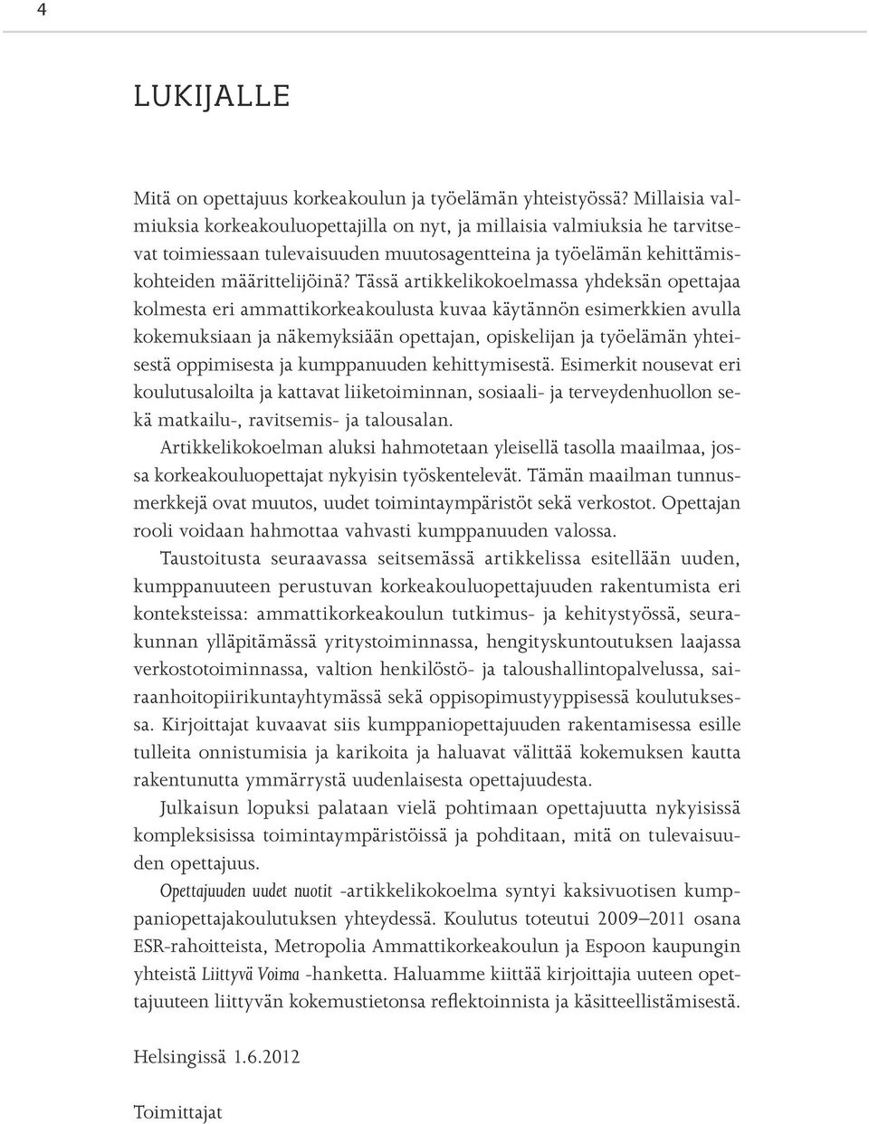 Tässä artikkelikokoelmassa yhdeksän opettajaa kolmesta eri ammattikorkeakoulusta kuvaa käytännön esimerkkien avulla kokemuksiaan ja näkemyksiään opettajan, opiskelijan ja työelämän yhteisestä