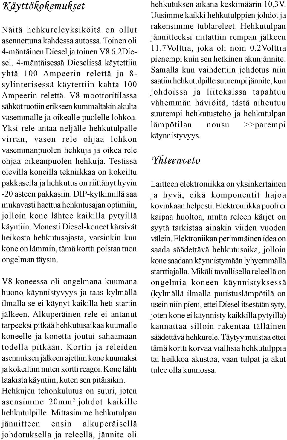 V8 moottoritilassa sähköt tuotiin erikseen kummaltakin akulta vasemmalle ja oikealle puolelle lohkoa.