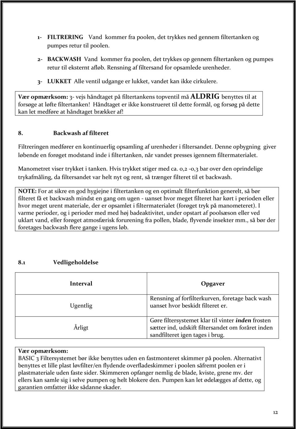 3- LUKKET Alle ventil udgange er lukket, vandet kan ikke cirkulere. V r opm rksom: 3- vejs håndtaget på filtertankens topventil må ALDRIG benyttes til at fors ge at l fte filtertanken!