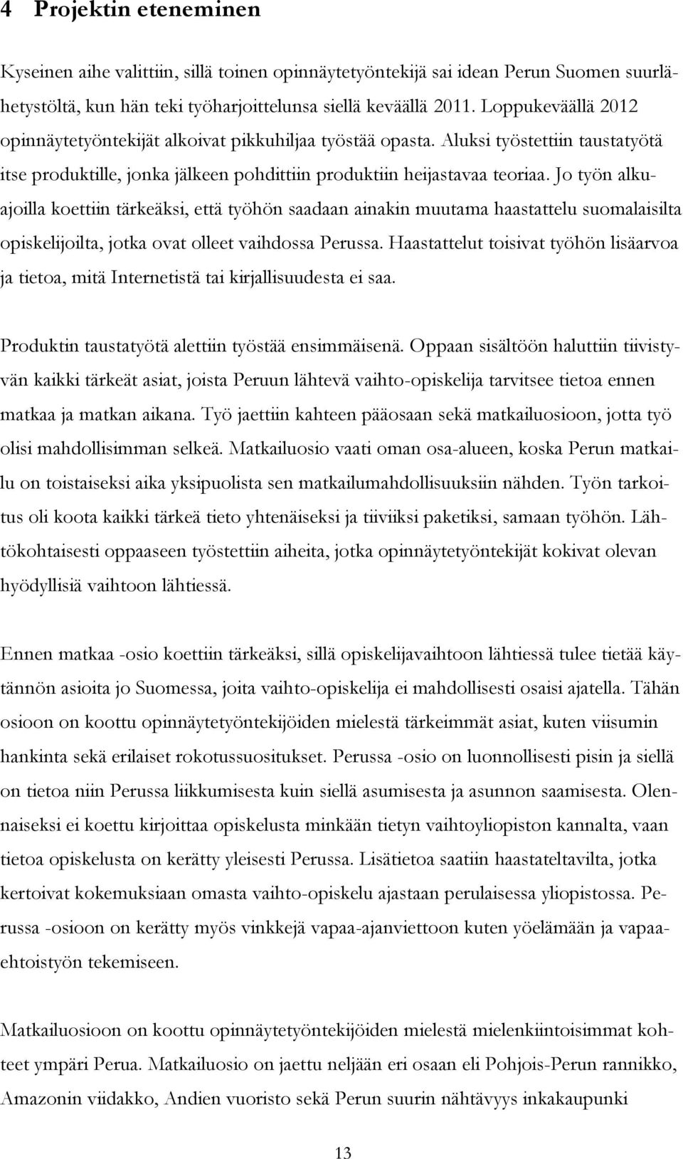 Jo työn alkuajoilla koettiin tärkeäksi, että työhön saadaan ainakin muutama haastattelu suomalaisilta opiskelijoilta, jotka ovat olleet vaihdossa Perussa.