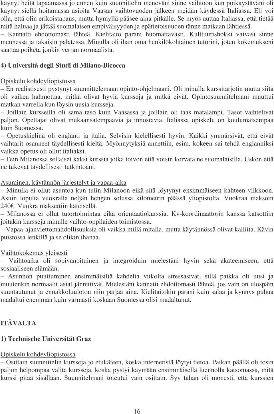 Se myös auttaa Italiassa, että tietää mitä haluaa ja jättää suomalaisen empiväisyyden ja epätietoisuuden tänne matkaan lähtiessä. Kannatti ehdottomasti lähteä. Kielitaito parani huomattavasti.