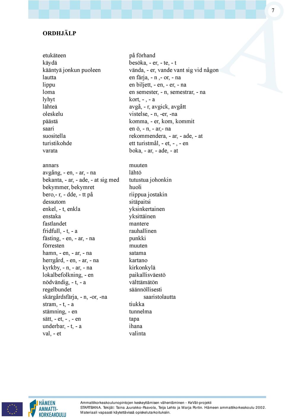 ar,- na rekommendera, - ar, - ade, - at ett turistmål, - et, -, - en boka, - ar, - ade, - at annars avgång, - en, - ar, - na bekanta, - ar, - ade, - at sig med bekymmer, bekymret bero,- r, - dde, -