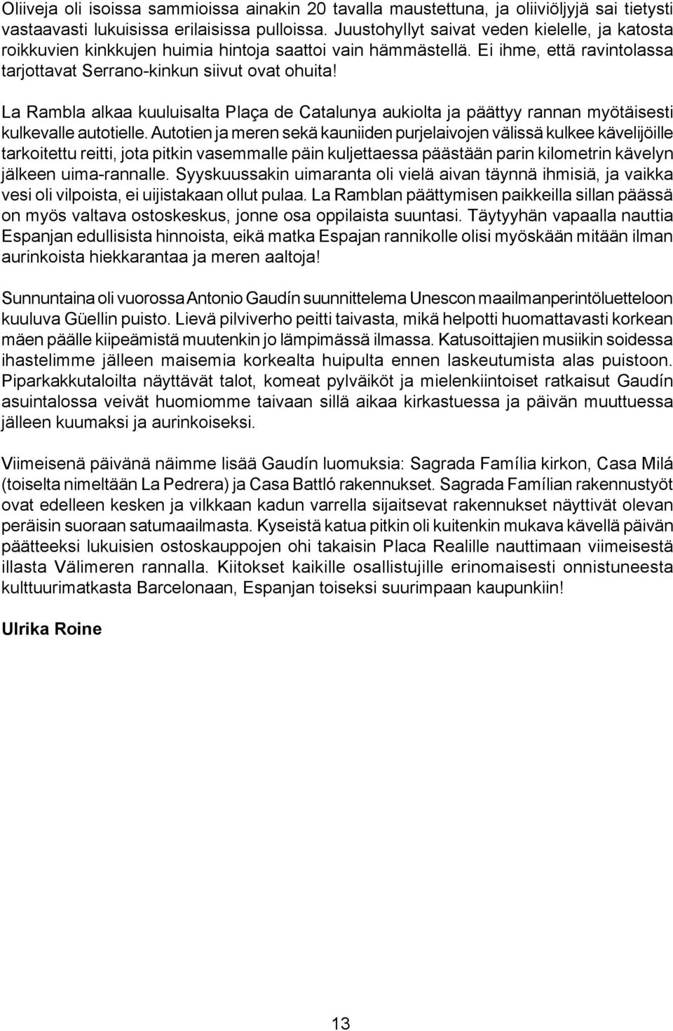 La Rambla alkaa kuuluisalta Plaça de Catalunya aukiolta ja päättyy rannan myötäisesti kulkevalle autotielle.