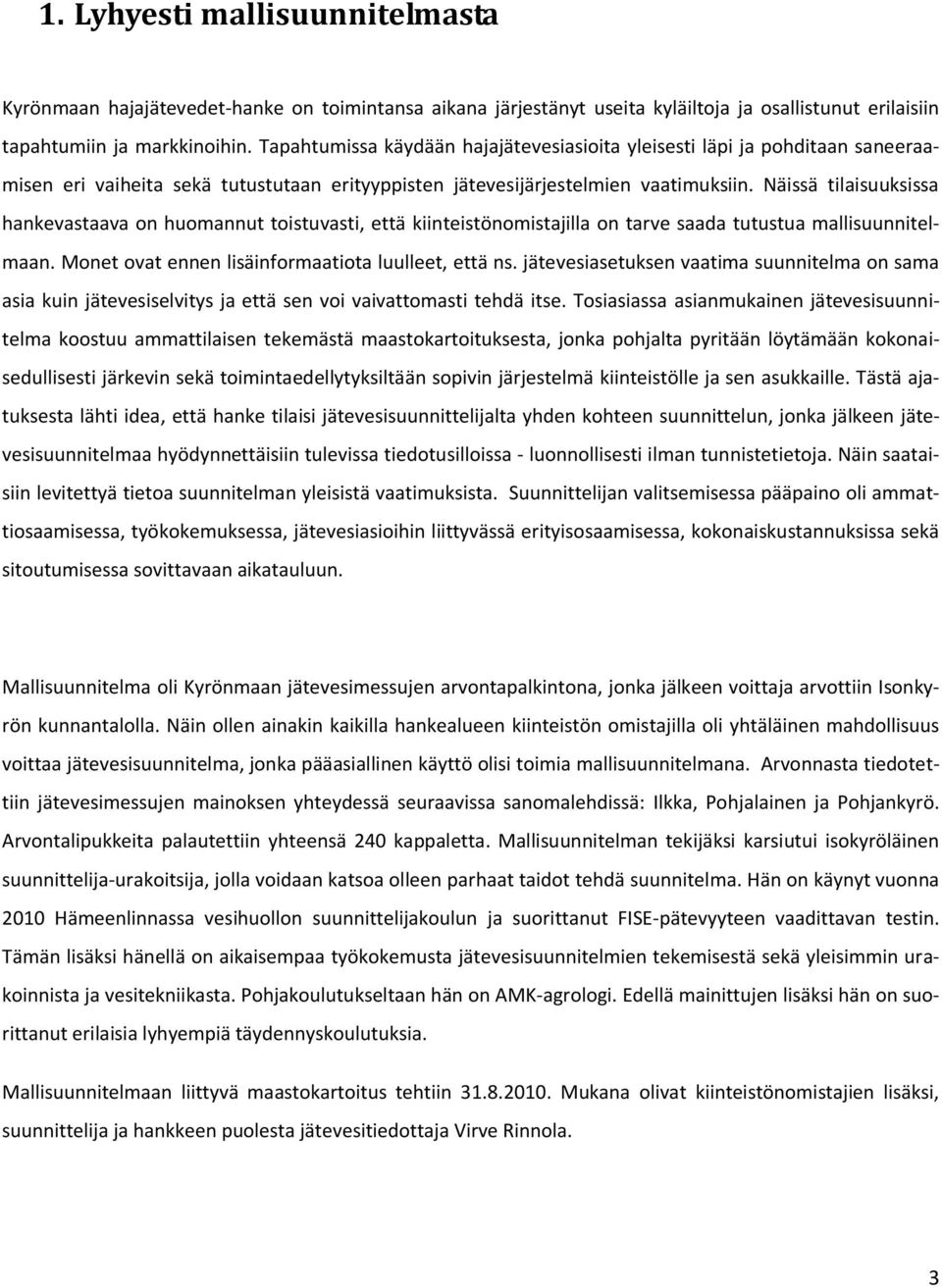 Näissä tilaisuuksissa hankevastaava on huomannut toistuvasti, että kiinteistönomistajilla on tarve saada tutustua mallisuunnitelmaan. Monet ovat ennen lisäinformaatiota luulleet, että ns.