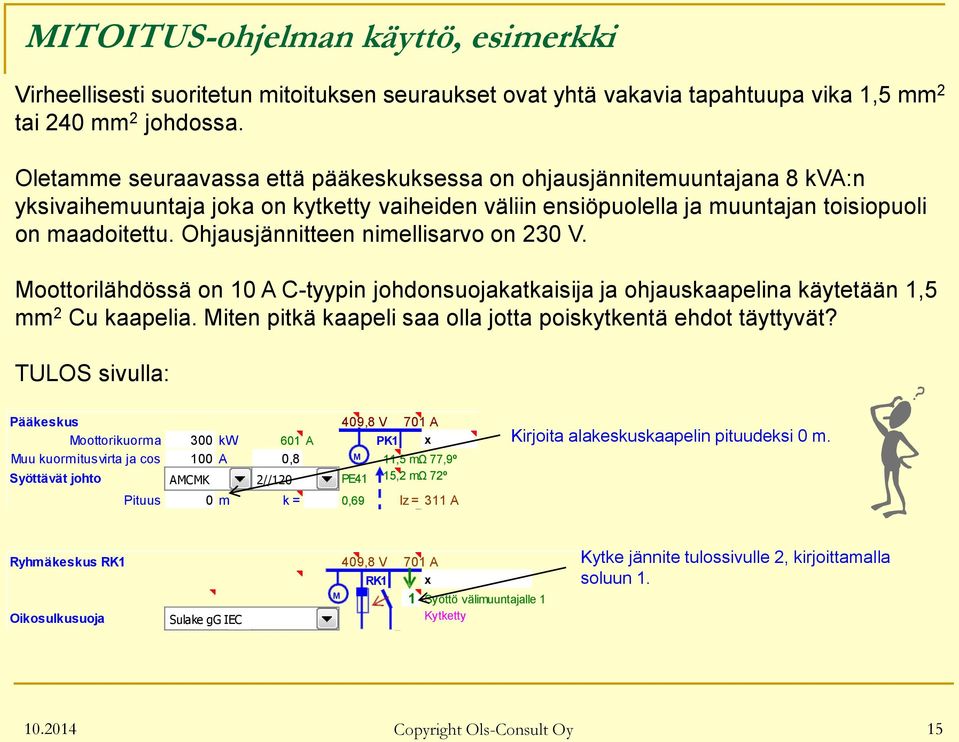 Ohjausjännitteen nimellisarvo on 230 V. Moottorilähdössä on 10 A C-tyypin johdonsuojakatkaisija ja ohjauskaapelina käytetään 1,5 mm 2 Cu kaapelia.