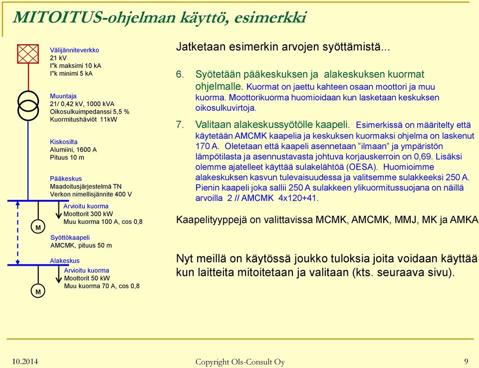 70 A, cos 0,8 Jatketaan esimerkin arvojen syöttämistä... 6. Syötetään pääkeskuksen ja alakeskuksen kuormat ohjelmalle. Kuormat on jaettu kahteen osaan moottori ja muu kuorma.