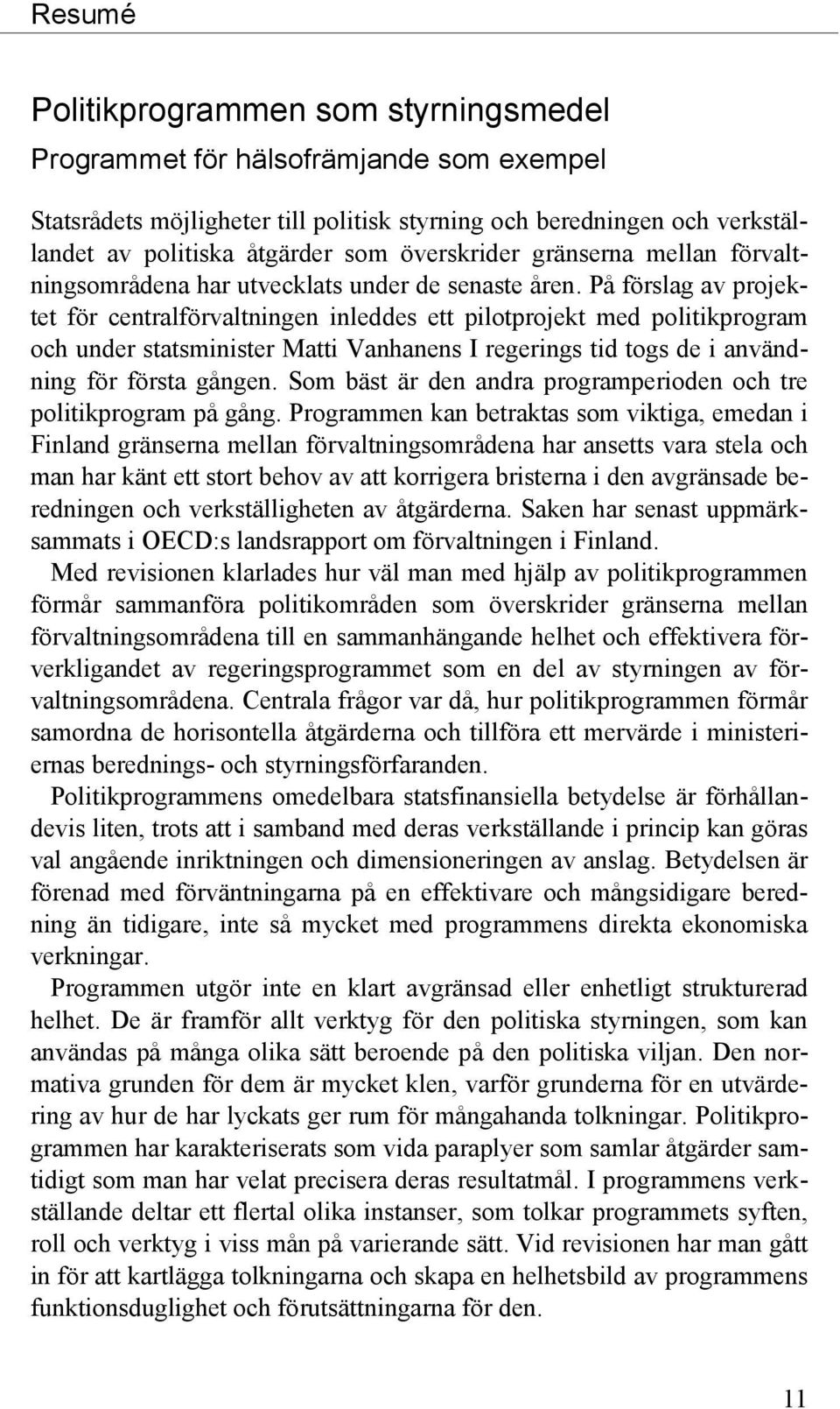 På förslag av projektet för centralförvaltningen inleddes ett pilotprojekt med politikprogram och under statsminister Matti Vanhanens I regerings tid togs de i användning för första gången.