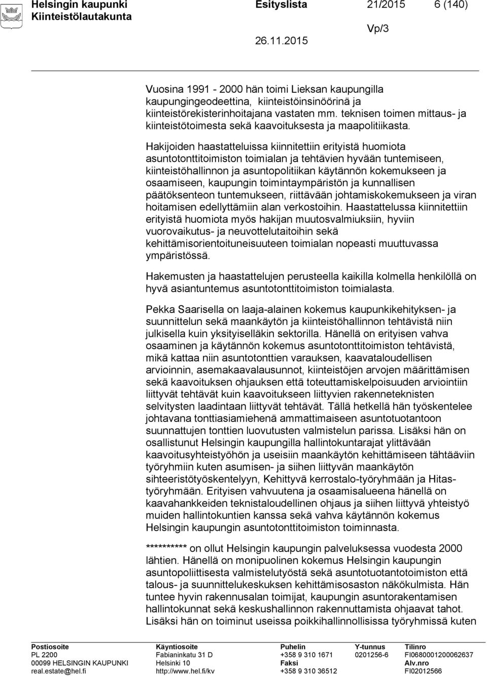 Hakijoiden haastatteluissa kiinnitettiin erityistä huomiota asuntotonttitoimiston toimialan ja tehtävien hyvään tuntemiseen, kiinteistöhallinnon ja asuntopolitiikan käytännön kokemukseen ja