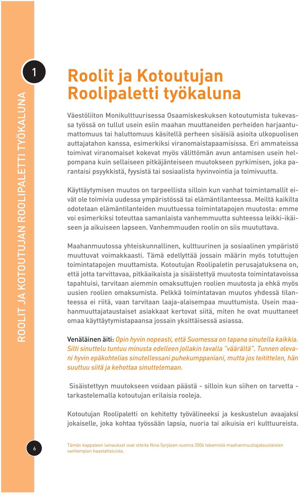 Eri ammateissa toimivat viranomaiset kokevat myös välittömän avun antamisen usein helpompana kuin sellaiseen pitkäjänteiseen muutokseen pyrkimisen, joka parantaisi psyykkistä, fyysistä tai