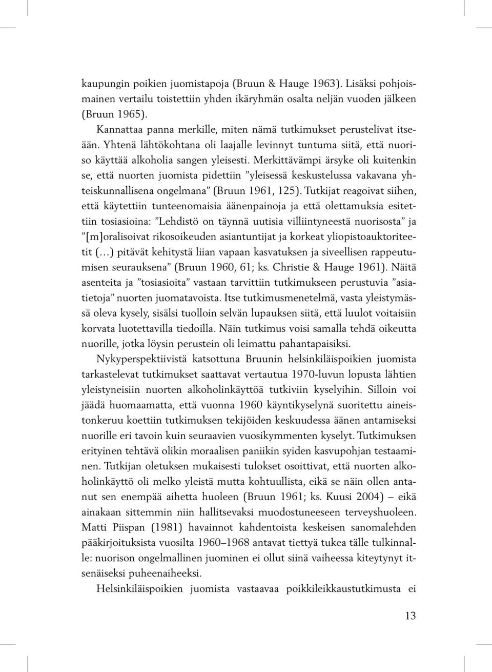 Merkittävämpi ärsyke oli kuitenkin se, että nuorten juomista pidettiin yleisessä keskustelussa vakavana yhteiskunnallisena ongelmana (Bruun 1961, 125).