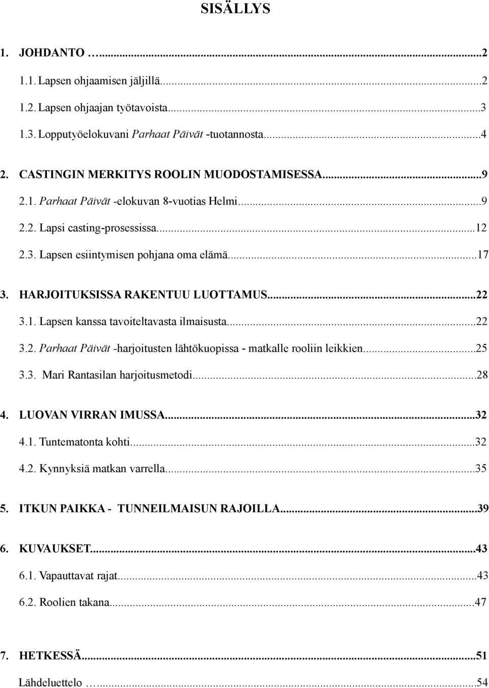 ..22 3.2. Parhaat Päivät -harjoitusten lähtökuopissa - matkalle rooliin leikkien...25 3.3. Mari Rantasilan harjoitusmetodi...28 4. LUOVAN VIRRAN IMUSSA...32 4.1. Tuntematonta kohti...32 4.2. Kynnyksiä matkan varrella.