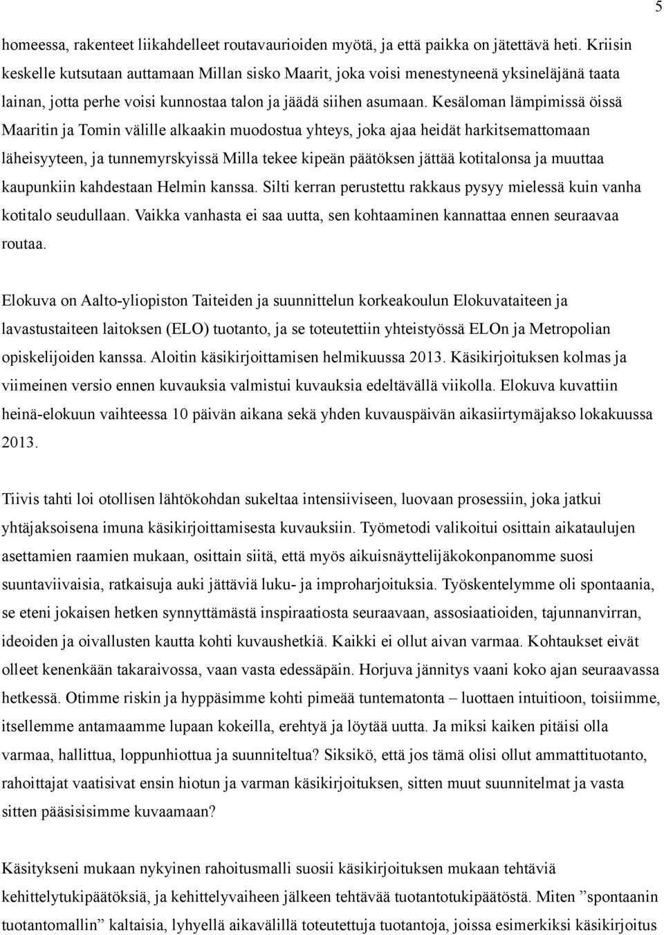 Kesäloman lämpimissä öissä Maaritin ja Tomin välille alkaakin muodostua yhteys, joka ajaa heidät harkitsemattomaan läheisyyteen, ja tunnemyrskyissä Milla tekee kipeän päätöksen jättää kotitalonsa ja