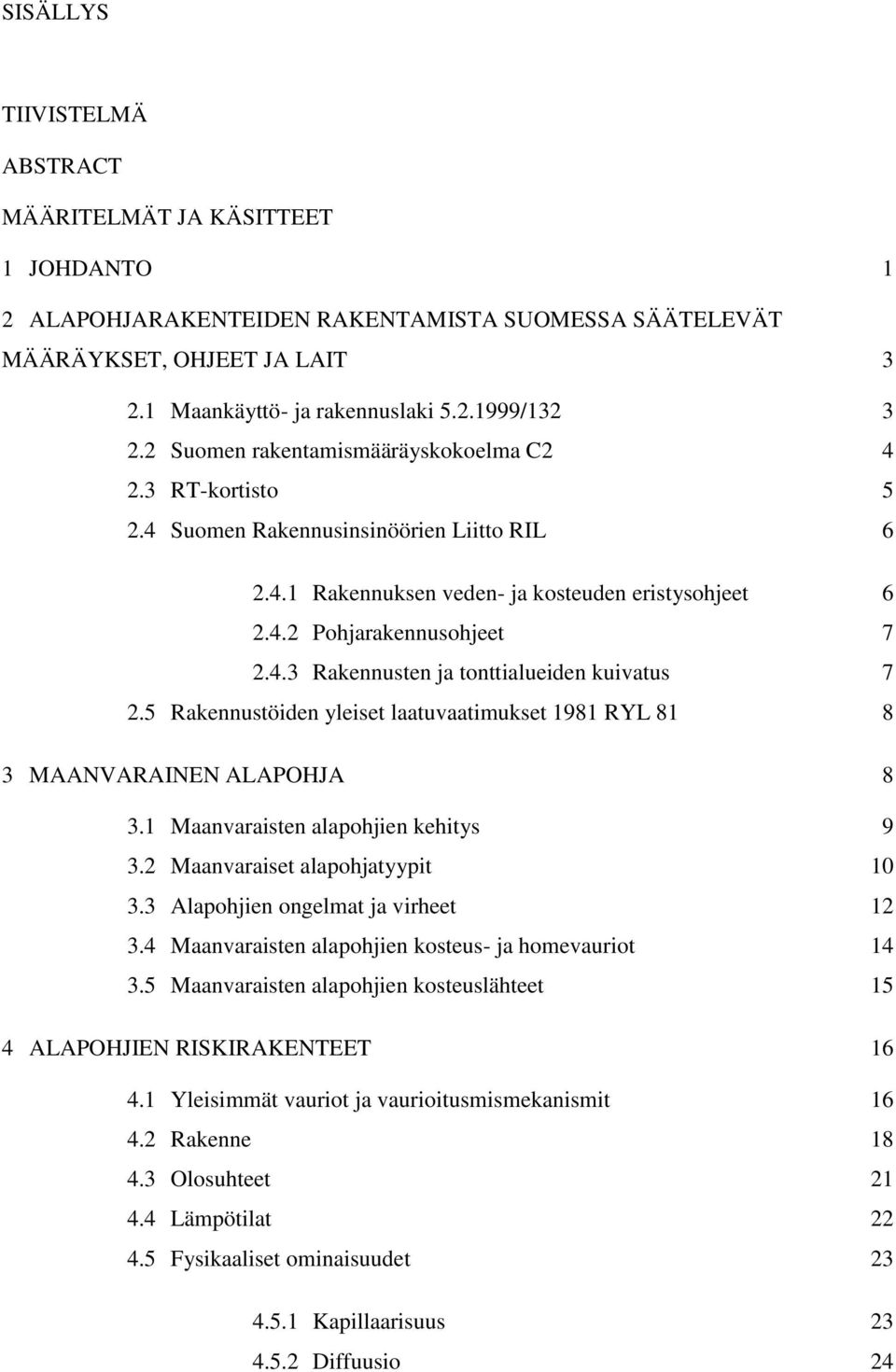 5 Rakennustöiden yleiset laatuvaatimukset 1981 RYL 81 8 3 MAANVARAINEN ALAPOHJA 8 3.1 Maanvaraisten alapohjien kehitys 9 3.2 Maanvaraiset alapohjatyypit 10 3.3 Alapohjien ongelmat ja virheet 12 3.