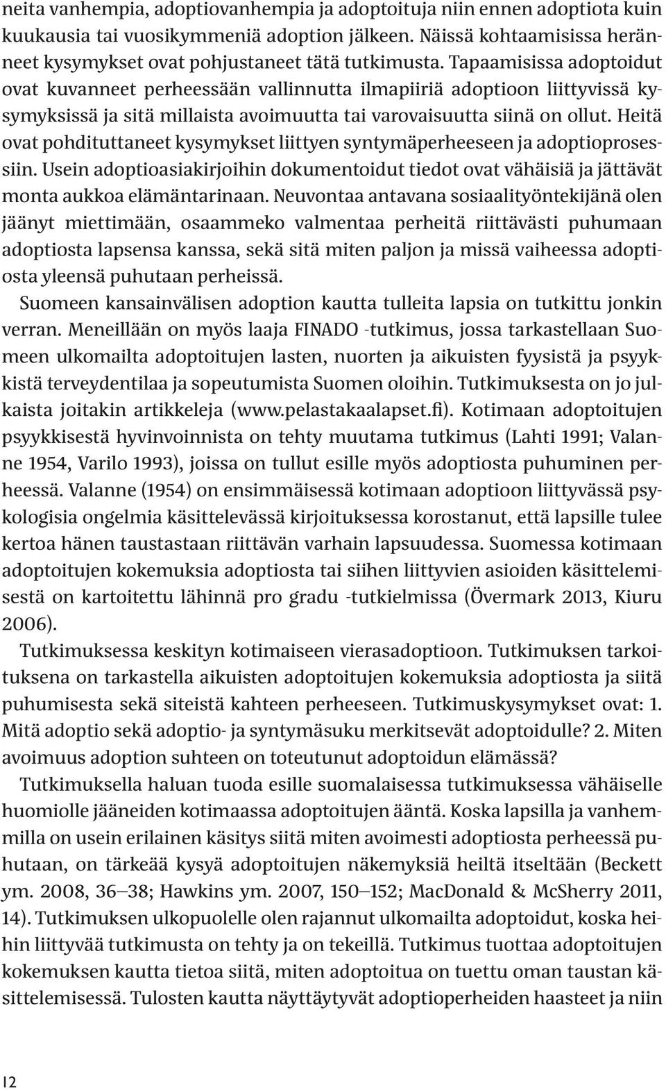 Heitä ovat pohdituttaneet kysymykset liittyen syntymäperheeseen ja adoptioprosessiin. Usein adoptioasiakirjoihin dokumentoidut tiedot ovat vähäisiä ja jättävät monta aukkoa elämäntarinaan.