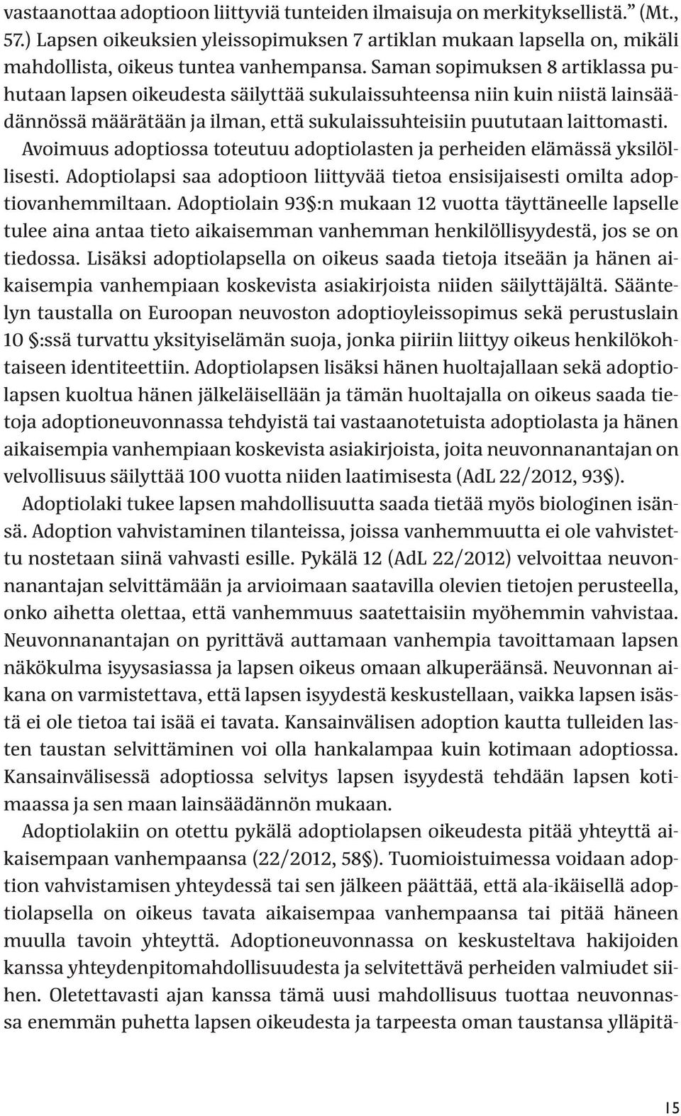 Avoimuus adoptiossa toteutuu adoptiolasten ja perheiden elämässä yksilöllisesti. Adoptiolapsi saa adoptioon liittyvää tietoa ensisijaisesti omilta adoptiovanhemmiltaan.