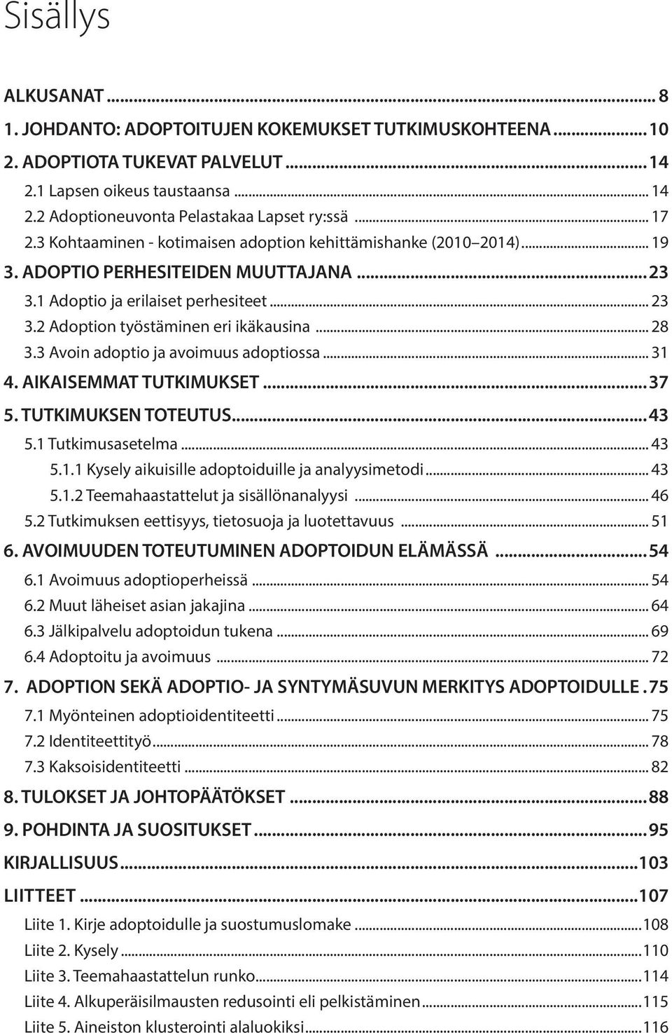 2 Adoption työstäminen eri ikäkausina... 28 3.3 Avoin adoptio ja avoimuus adoptiossa... 31 4. AIKAISEMMAT TUTKIMUKSET...37 5. TUTKIMUKSEN TOTEUTUS...43 5.1 Tutkimusasetelma... 43 5.1.1 Kysely aikuisille adoptoiduille ja analyysimetodi.