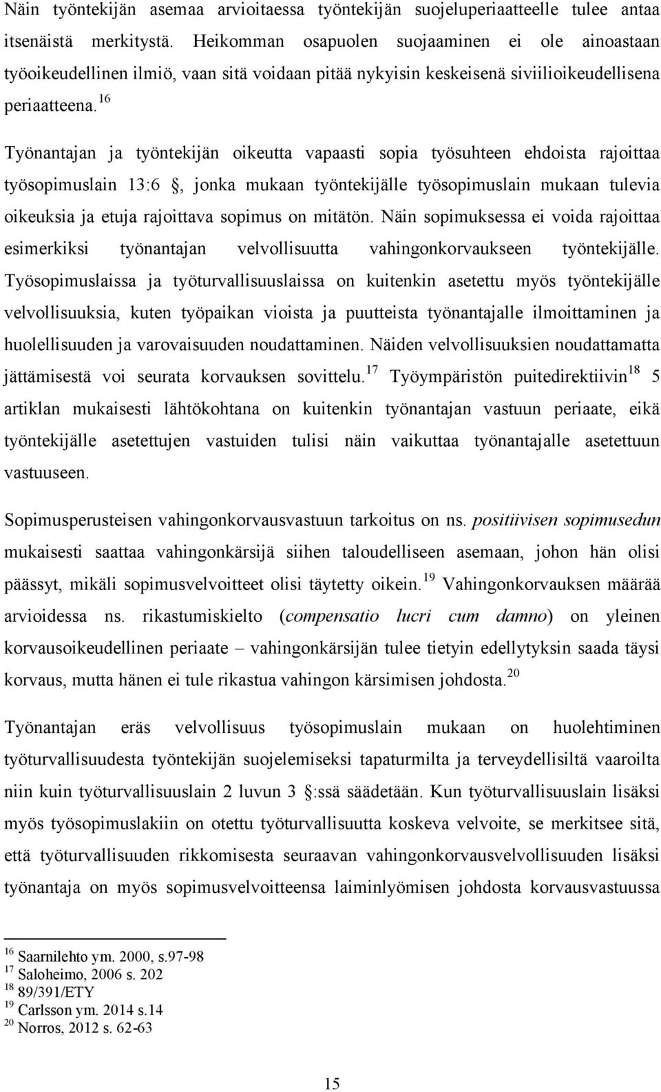 16 Työnantajan ja työntekijän oikeutta vapaasti sopia työsuhteen ehdoista rajoittaa työsopimuslain 13:6, jonka mukaan työntekijälle työsopimuslain mukaan tulevia oikeuksia ja etuja rajoittava sopimus