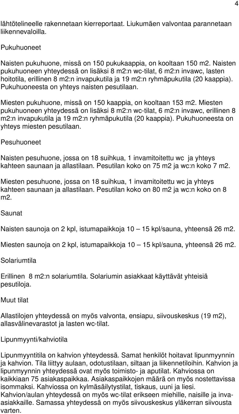 Pukuhuoneesta on yhteys naisten pesutilaan. Miesten pukuhuone, missä on 150 kaappia, on kooltaan 153 m2.