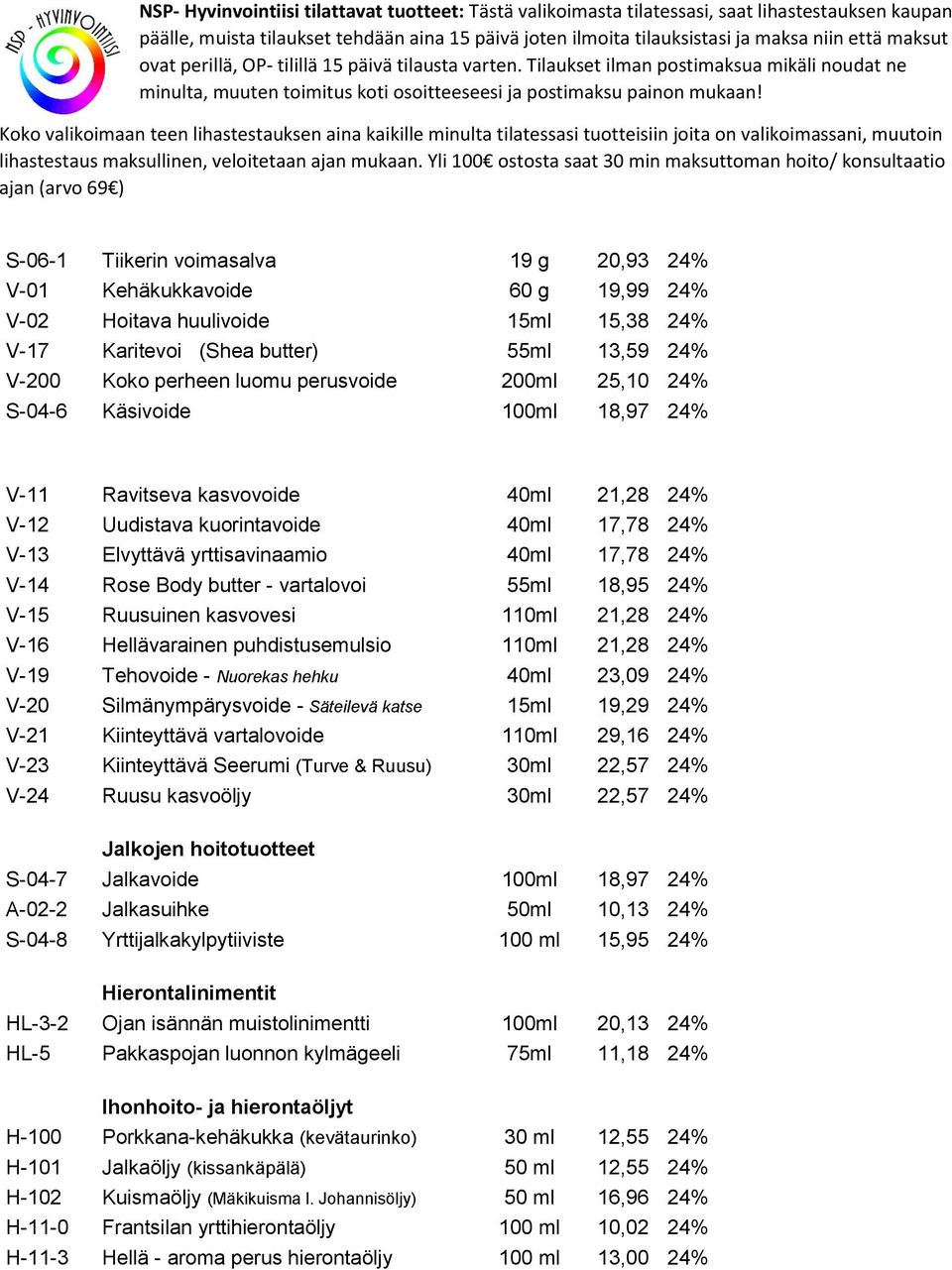 butter - vartalovoi 55ml 18,95 24% V-15 Ruusuinen kasvovesi 110ml 21,28 24% V-16 Hellävarainen puhdistusemulsio 110ml 21,28 24% V-19 Tehovoide - Nuorekas hehku 40ml 23,09 24% V-20 Silmänympärysvoide