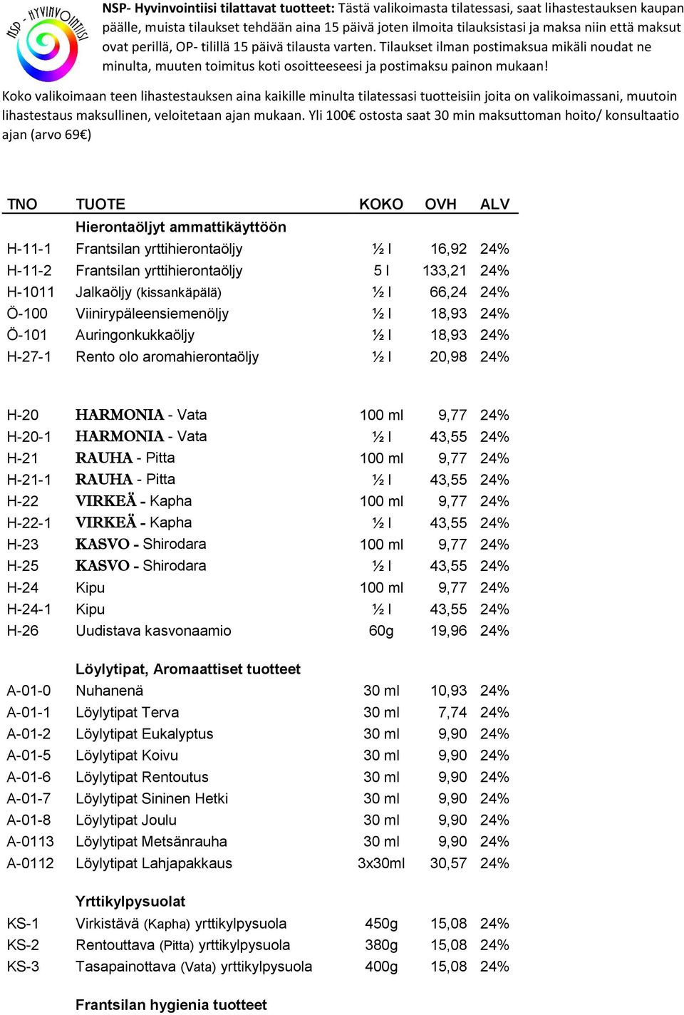 43,55 24% H-21 RAUHA - Pitta 100 ml 9,77 24% H-21-1 RAUHA - Pitta ½ l 43,55 24% H-22 VIRKEÄ - Kapha 100 ml 9,77 24% H-22-1 VIRKEÄ - Kapha ½ l 43,55 24% H-23 KASVO - Shirodara 100 ml 9,77 24% H-25