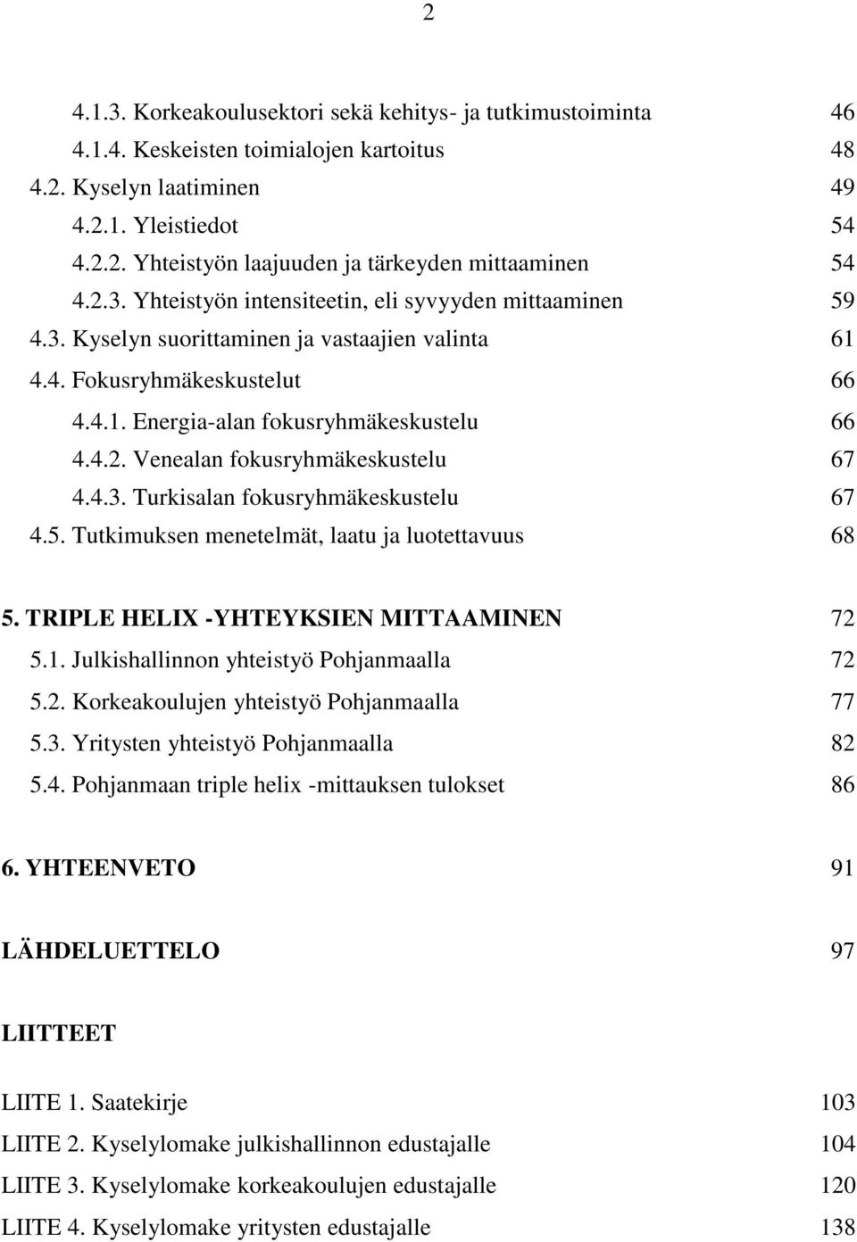 4.3. Turkisalan fokusryhmäkeskustelu 67 4.5. Tutkimuksen menetelmät, laatu ja luotettavuus 68 5. TRIPLE HELIX -YHTEYKSIEN MITTAAMINEN 72 5.1. Julkishallinnon yhteistyö Pohjanmaalla 72 5.2. Korkeakoulujen yhteistyö Pohjanmaalla 77 5.