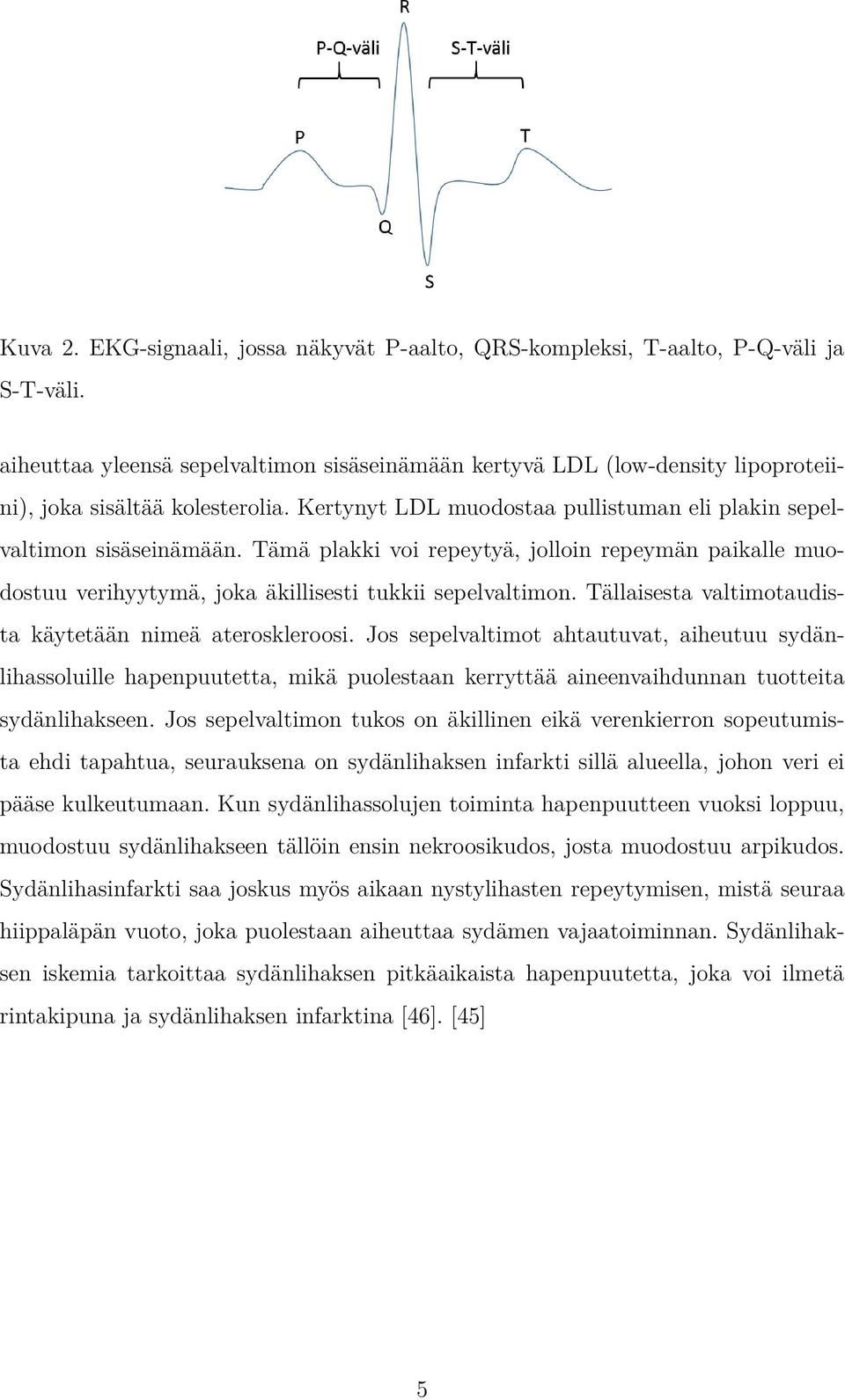 Tämä plakki voi repeytyä, jolloin repeymän paikalle muodostuu verihyytymä, joka äkillisesti tukkii sepelvaltimon. Tällaisesta valtimotaudista käytetään nimeä ateroskleroosi.