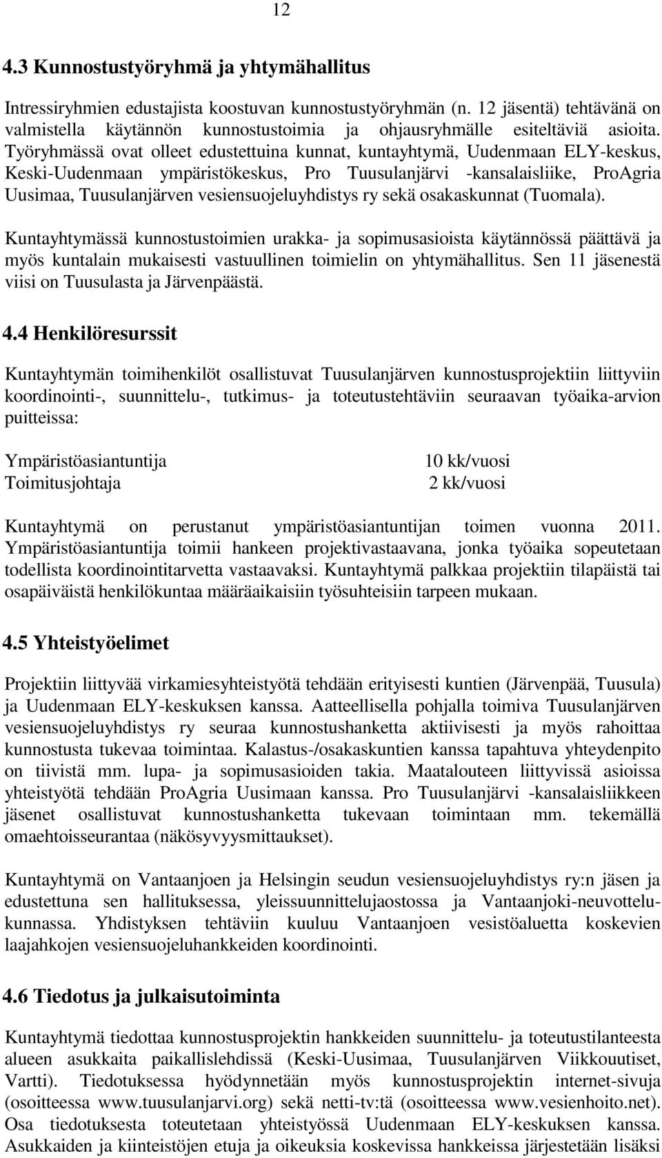 Työryhmässä ovat olleet edustettuina kunnat, kuntayhtymä, Uudenmaan ELY-keskus, Keski-Uudenmaan ympäristökeskus, Pro Tuusulanjärvi -kansalaisliike, ProAgria Uusimaa, Tuusulanjärven