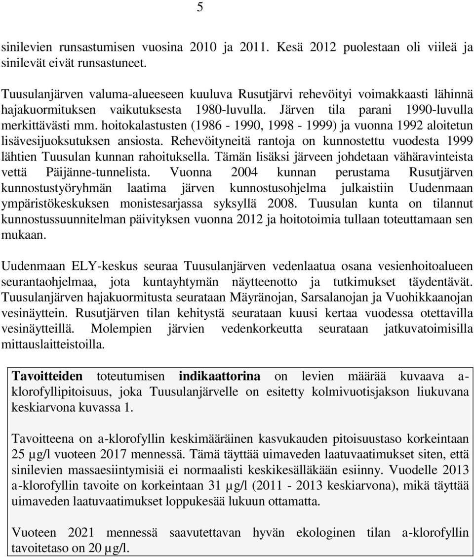 hoitokalastusten (1986-1990, 1998-1999) ja vuonna 1992 aloitetun lisävesijuoksutuksen ansiosta. Rehevöityneitä rantoja on kunnostettu vuodesta 1999 lähtien Tuusulan kunnan rahoituksella.