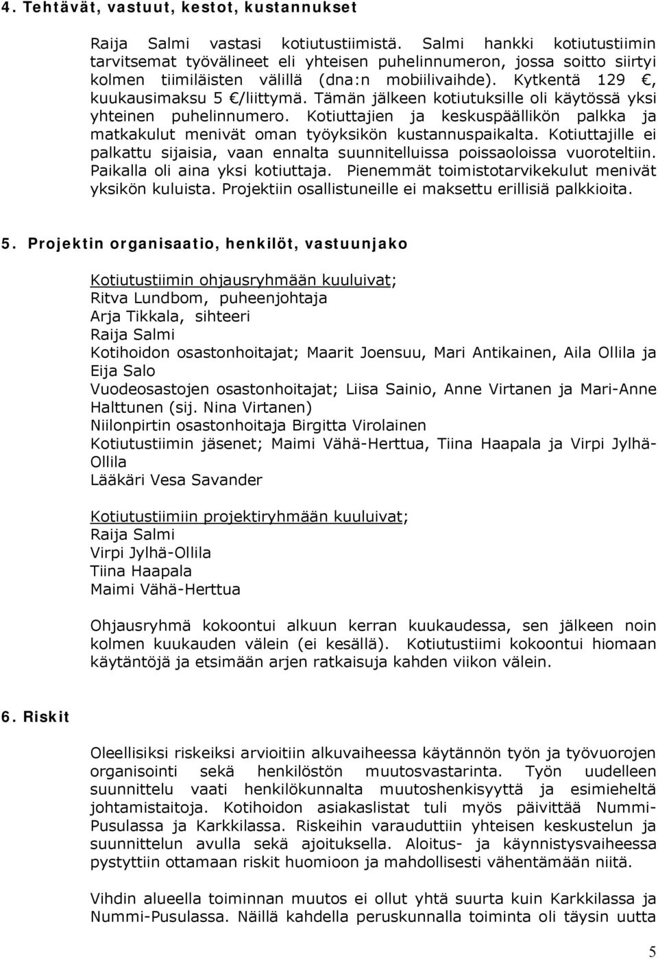 Tämän jälkeen kotiutuksille oli käytössä yksi yhteinen puhelinnumero. Kotiuttajien ja keskuspäällikön palkka ja matkakulut menivät oman työyksikön kustannuspaikalta.