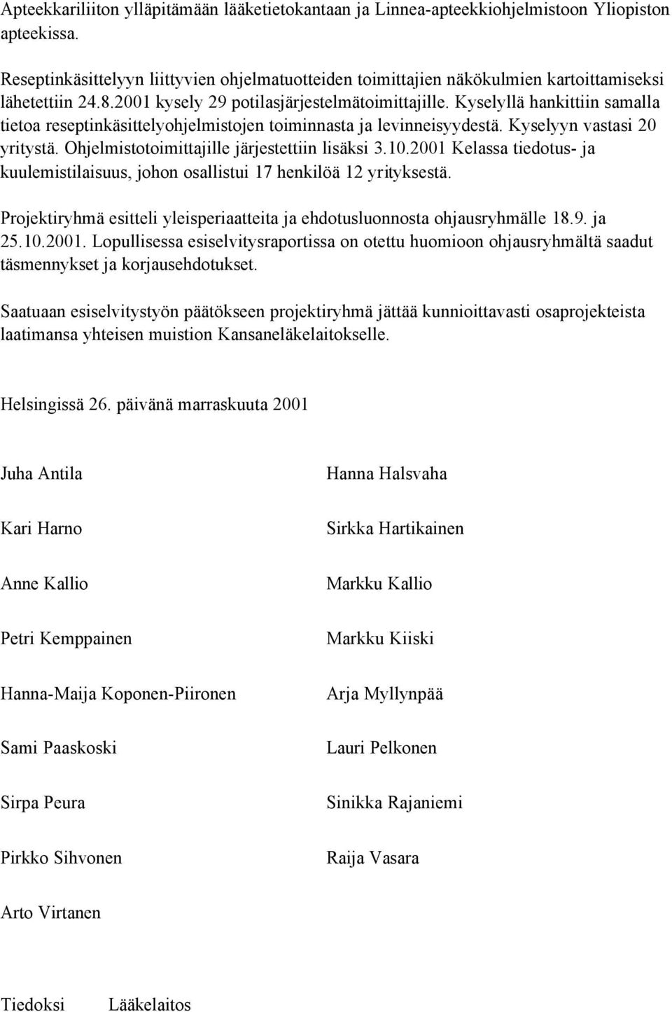 Kyselyllä hankittiin samalla tietoa reseptinkäsittelyohjelmistojen toiminnasta ja levinneisyydestä. Kyselyyn vastasi 20 yritystä. Ohjelmistotoimittajille järjestettiin lisäksi 3.10.