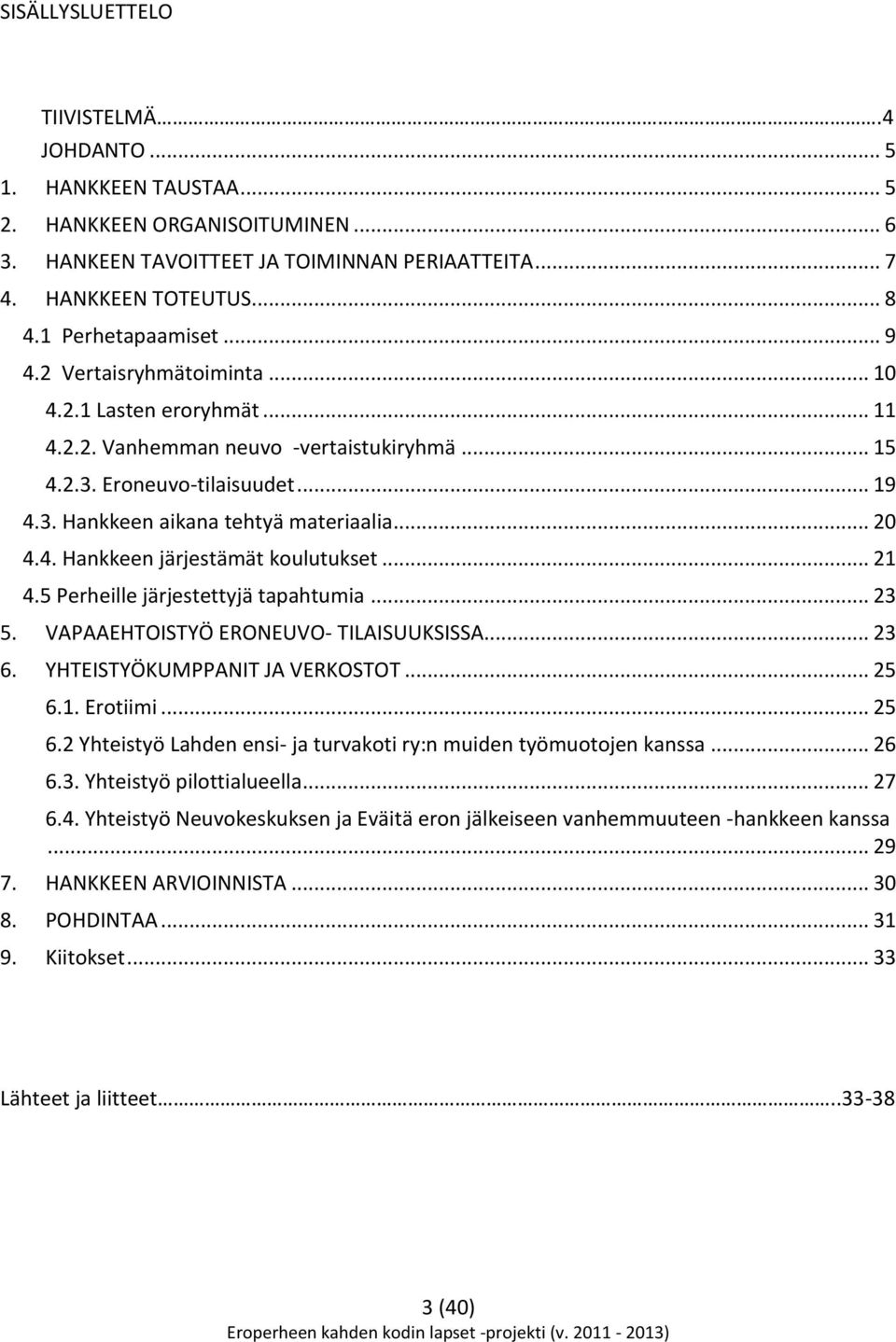 .. 20 4.4. Hankkeen järjestämät koulutukset... 21 4.5 Perheille järjestettyjä tapahtumia... 23 5. VAPAAEHTOISTYÖ ERONEUVO- TILAISUUKSISSA... 23 6. YHTEISTYÖKUMPPANIT JA VERKOSTOT... 25 6.1. Erotiimi.