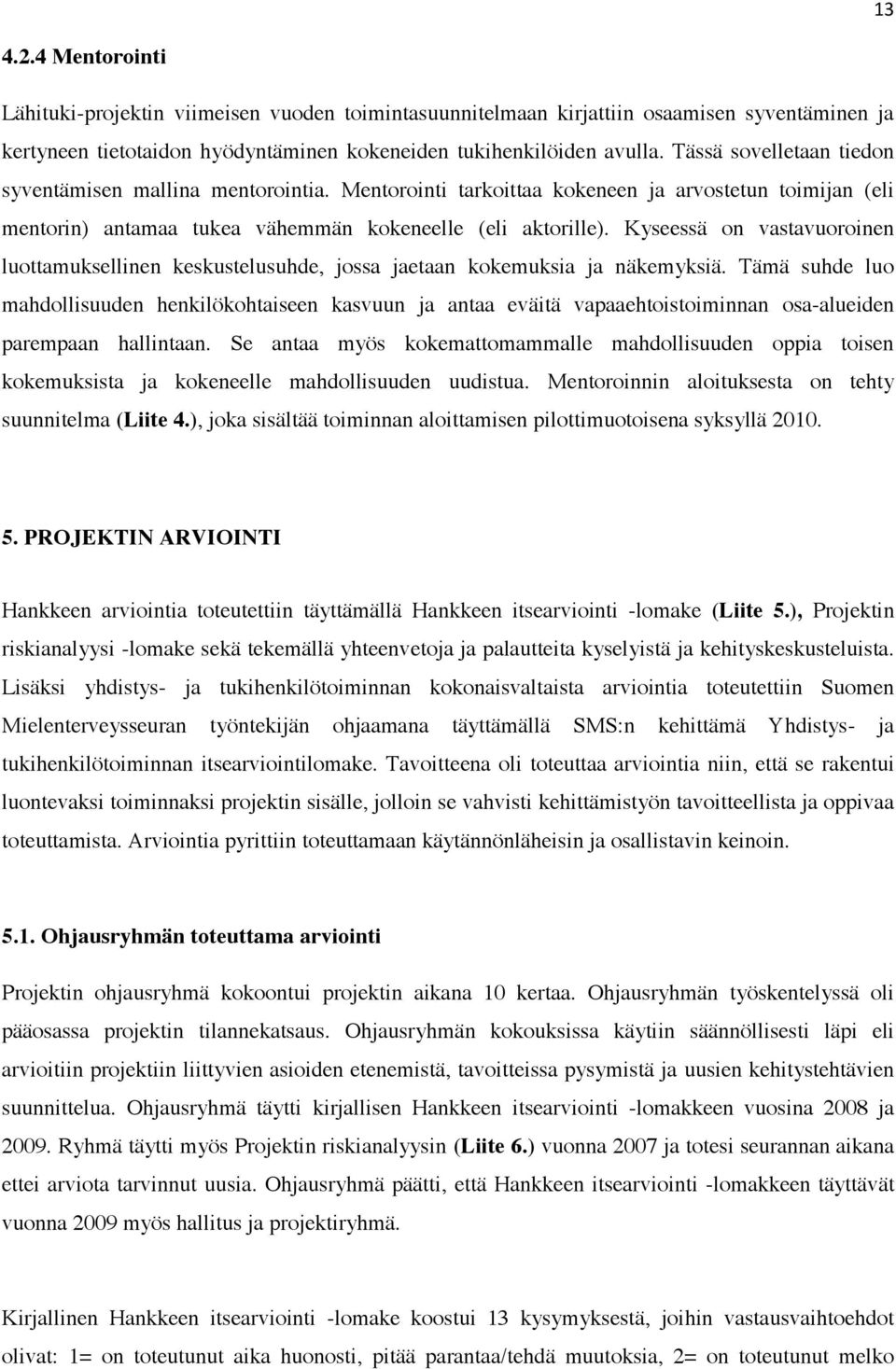 Kyseessä on vastavuoroinen luottamuksellinen keskustelusuhde, jossa jaetaan kokemuksia ja näkemyksiä.