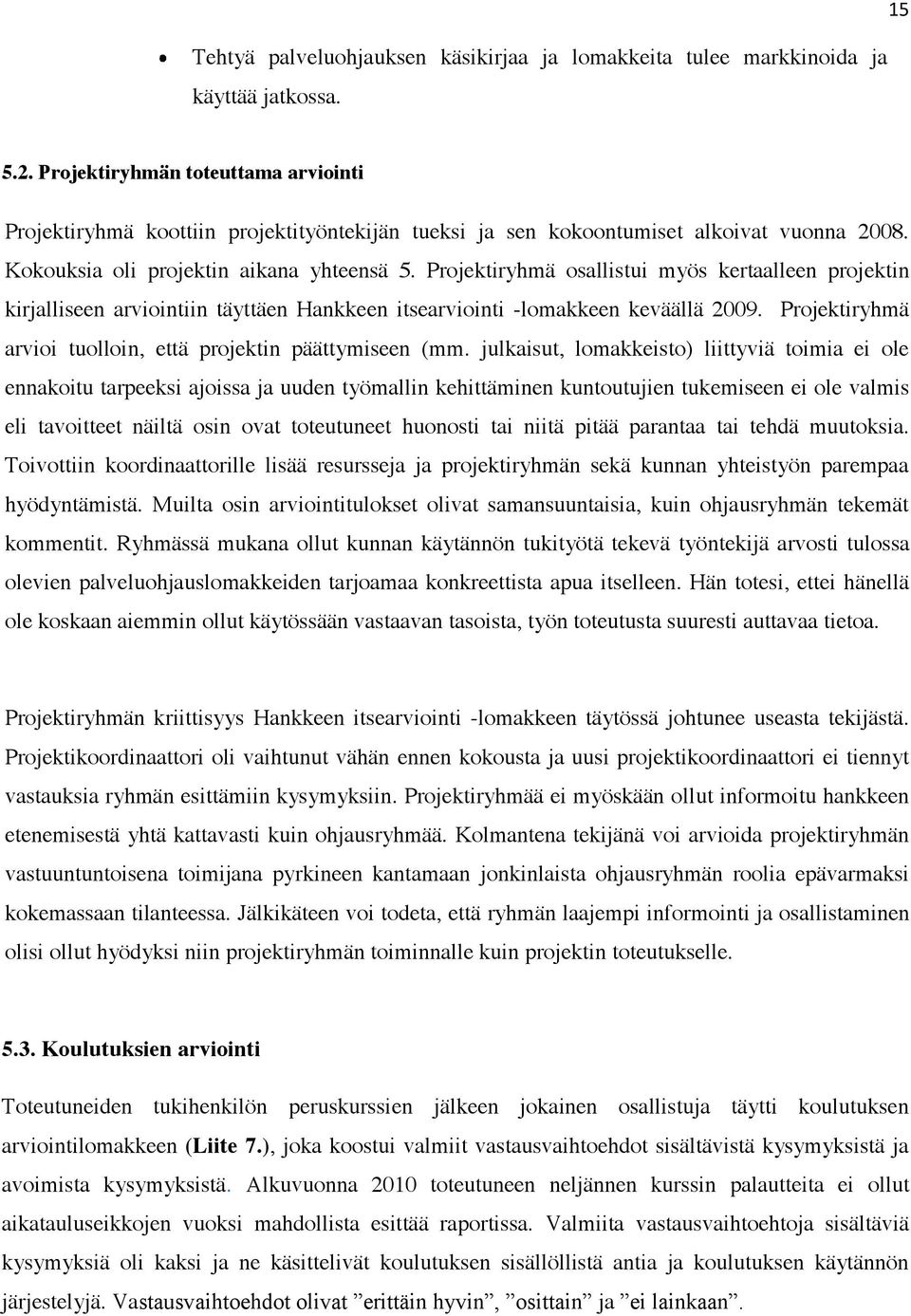 Projektiryhmä osallistui myös kertaalleen projektin kirjalliseen arviointiin täyttäen Hankkeen itsearviointi -lomakkeen keväällä 2009. Projektiryhmä arvioi tuolloin, että projektin päättymiseen (mm.