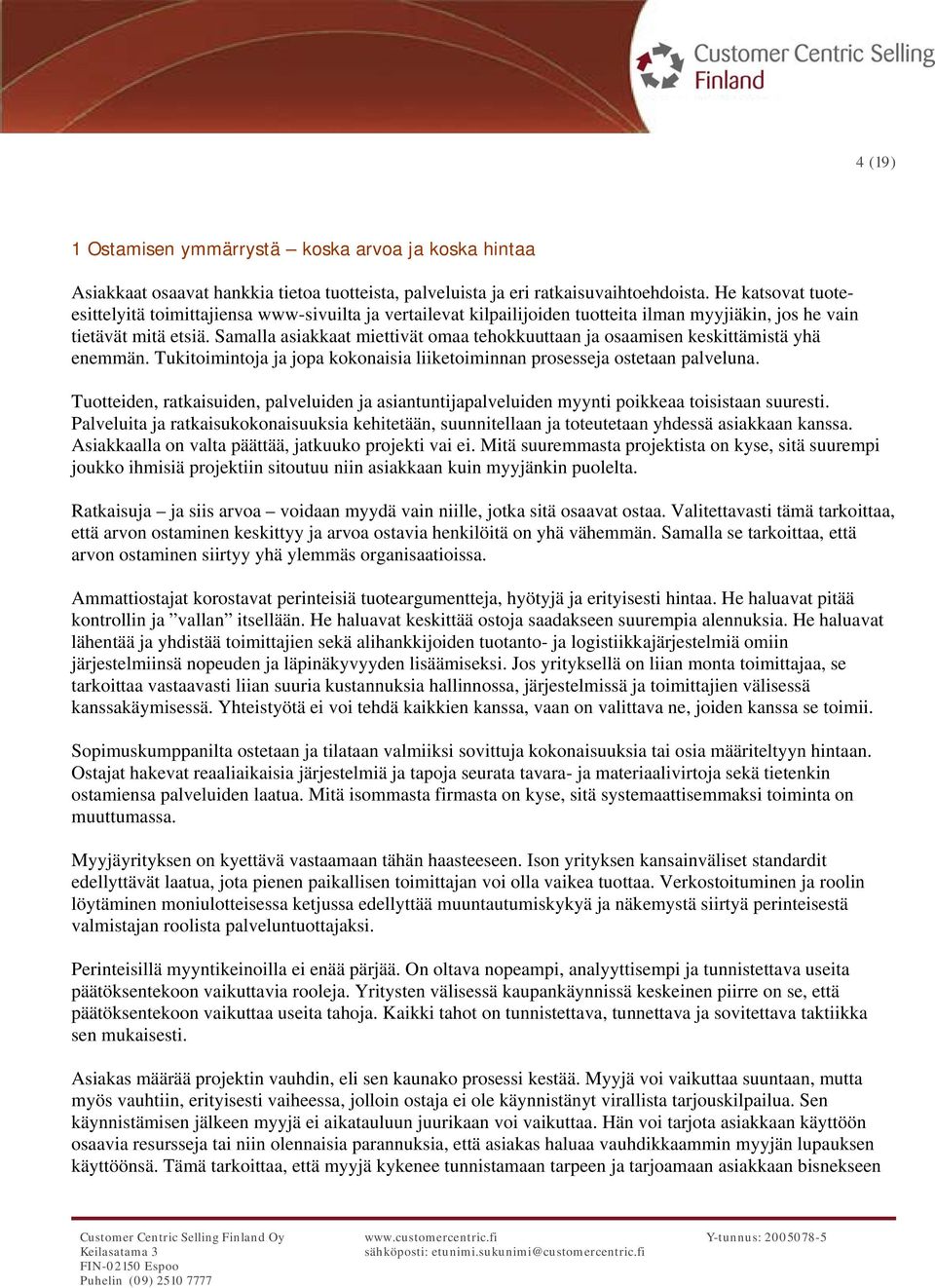 Samalla asiakkaat miettivät omaa tehokkuuttaan ja osaamisen keskittämistä yhä enemmän. Tukitoimintoja ja jopa kokonaisia liiketoiminnan prosesseja ostetaan palveluna.