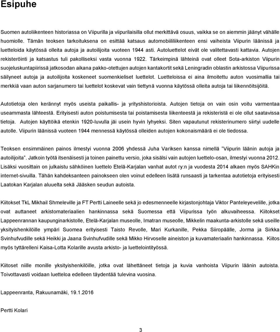 Autoluettelot eivät ole valitettavasti kattavia. Autojen rekisteröinti ja katsastus tuli pakolliseksi vasta vuonna 1922.