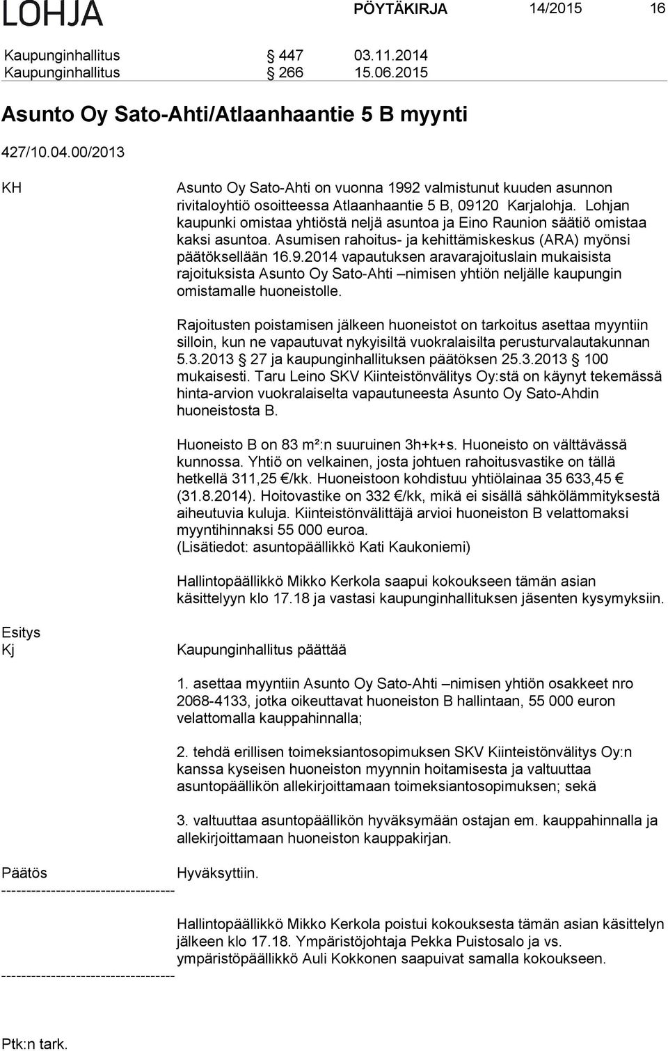 Lohjan kaupunki omistaa yhtiöstä neljä asuntoa ja Eino Raunion säätiö omistaa kaksi asuntoa. Asumisen rahoitus- ja kehittämiskeskus (ARA) myönsi päätöksellään 16.9.