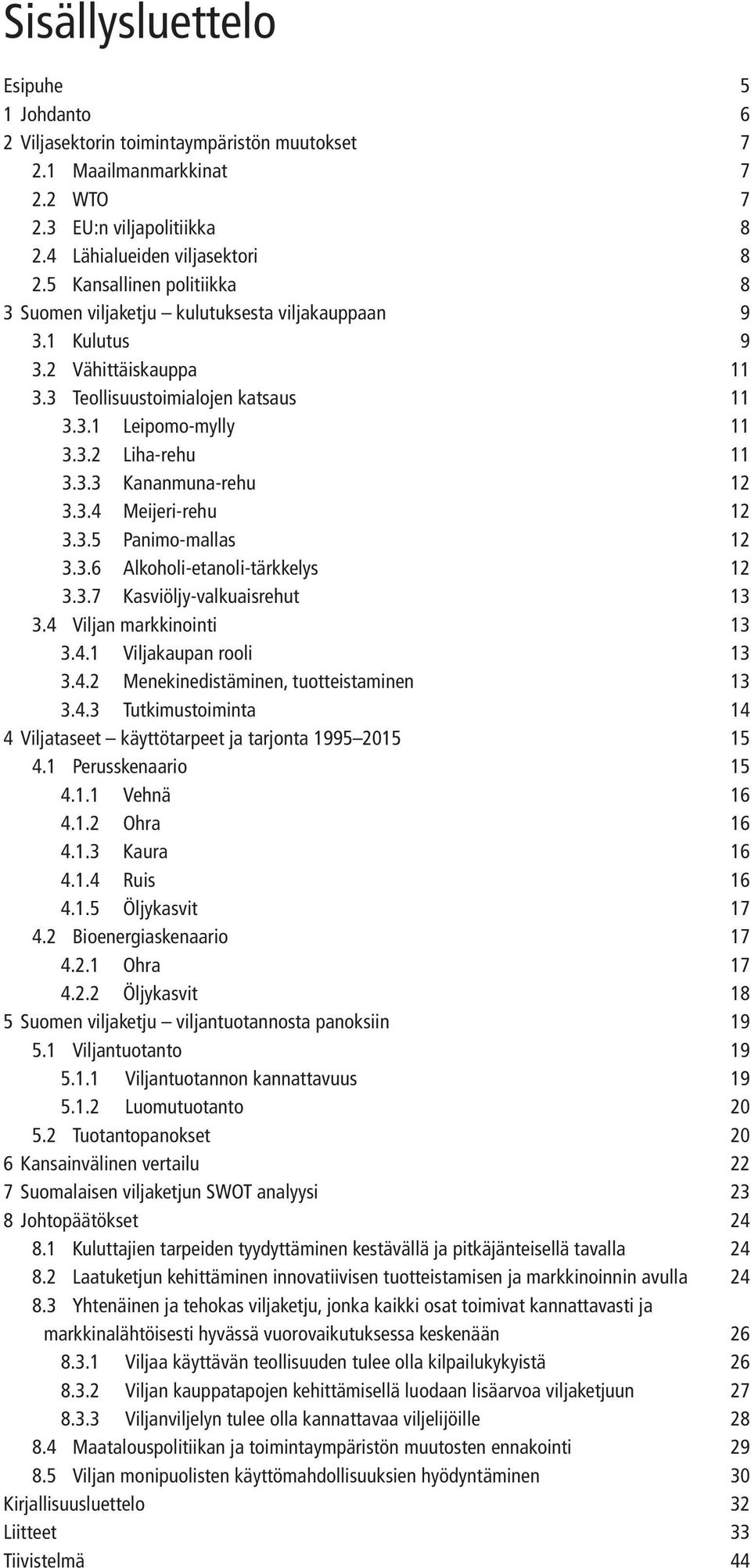 3.4 Meijeri-rehu 12 3.3.5 Panimo-mallas 12 3.3.6 Alkoholi-etanoli-tärkkelys 12 3.3.7 Kasviöljy-valkuaisrehut 13 3.4 Viljan markkinointi 13 3.4.1 Viljakaupan rooli 13 3.4.2 Menekinedistäminen, tuotteistaminen 13 3.