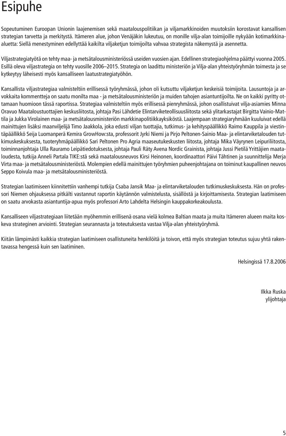 asennetta. Viljastrategiatyötä on tehty maa- ja metsätalousministeriössä useiden vuosien ajan. Edellinen strategiaohjelma päättyi vuonna 2005. Esillä oleva viljastrategia on tehty vuosille 2006 2015.