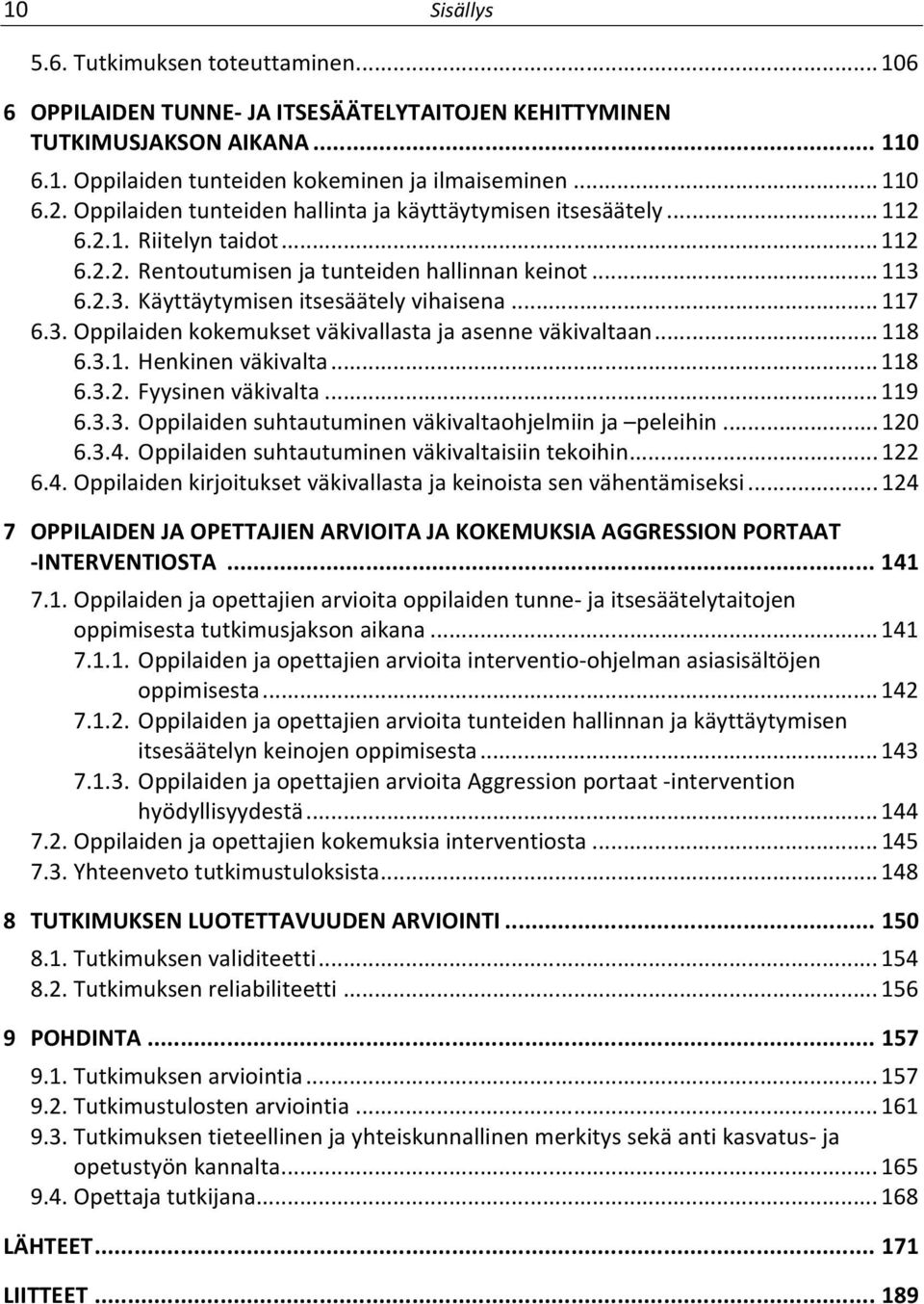 .. 117 6.3. Oppilaiden kokemukset väkivallasta ja asenne väkivaltaan... 118 6.3.1. Henkinen väkivalta... 118 6.3.2. Fyysinen väkivalta... 119 6.3.3. Oppilaiden suhtautuminen väkivaltaohjelmiin ja peleihin.