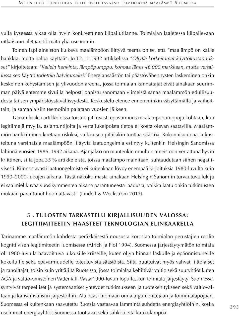 11.1982 artikkelissa Öljyllä korkeimmat käyttökustannukset kirjoitetaan: Kallein hankinta, lämpöpumppu, kohoaa lähes 46 000 markkaan, mutta vertailussa sen käyttö todettiin halvimmaksi.