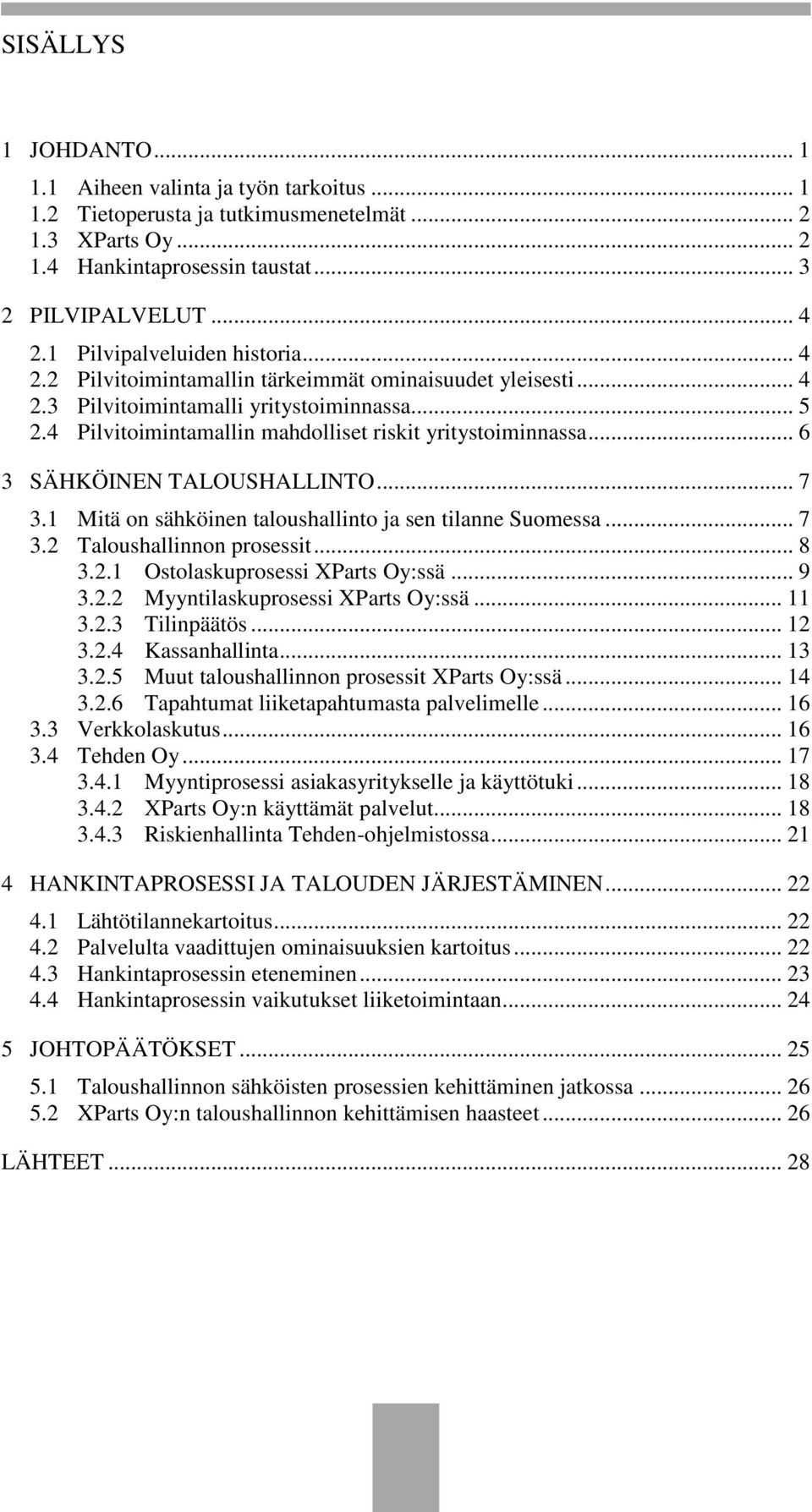 4 Pilvitoimintamallin mahdolliset riskit yritystoiminnassa... 6 3 SÄHKÖINEN TALOUSHALLINTO... 7 3.1 Mitä on sähköinen taloushallinto ja sen tilanne Suomessa... 7 3.2 Taloushallinnon prosessit... 8 3.