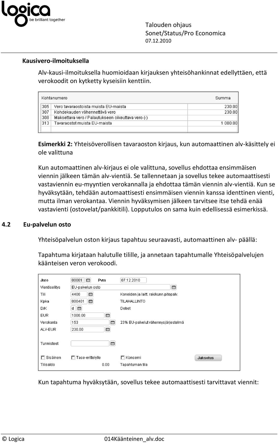 viennin jälkeen tämän alv-vientiä. Se tallennetaan ja sovellus tekee automaattisesti vastaviennin eu-myyntien verokannalla ja ehdottaa tämän viennin alv-vientiä.